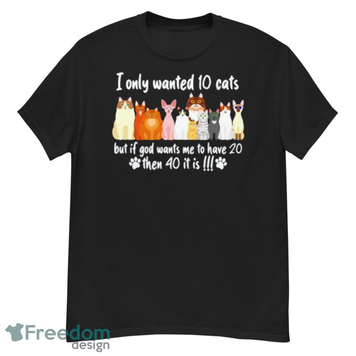 I Only Wanted 10 Cats But If God Wants Me To Have 20 Then 40 It Is T Shirt - G500 Men’s Classic T-Shirt