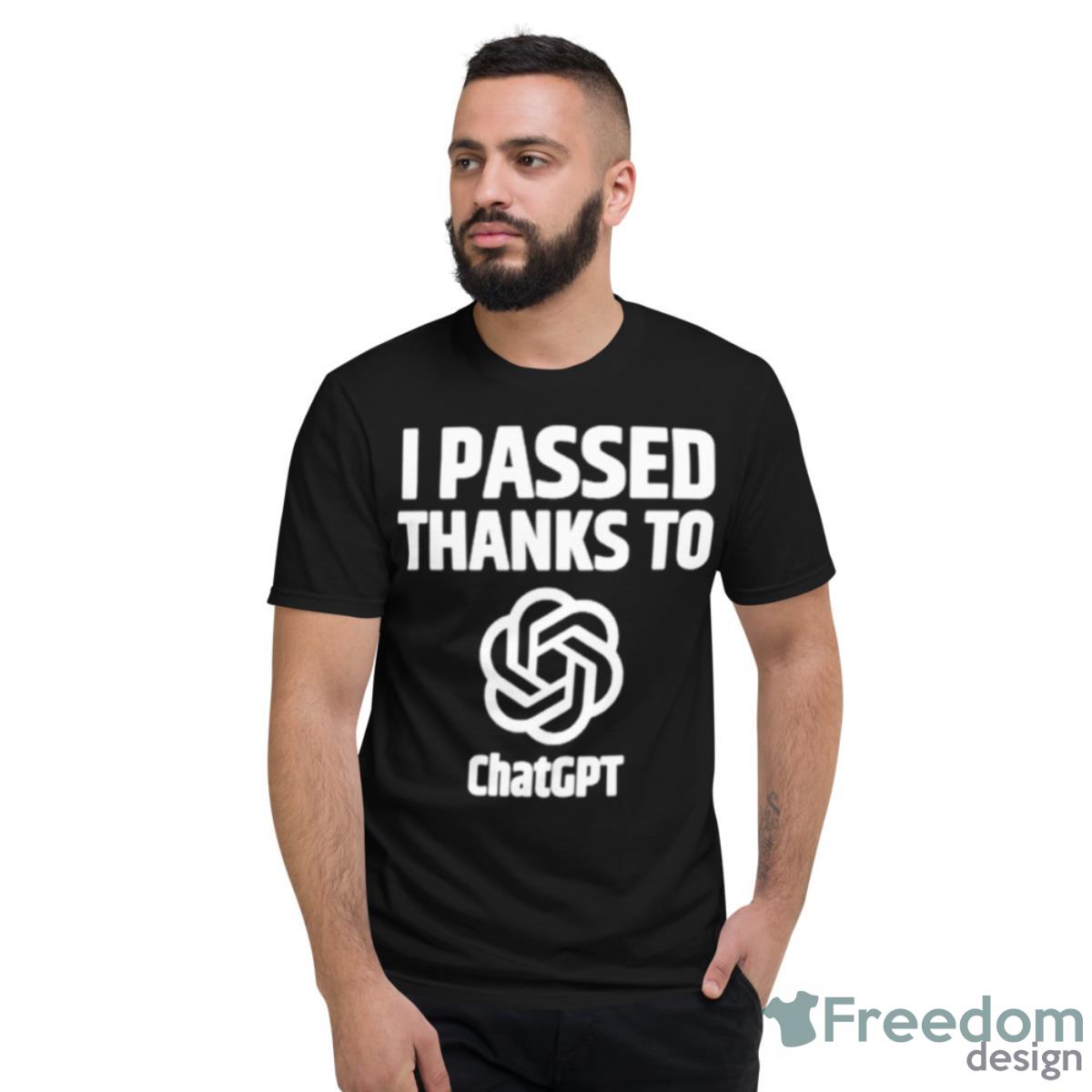 I Passed Thanks To ChatGPT Shirt - Short Sleeve T-Shirt