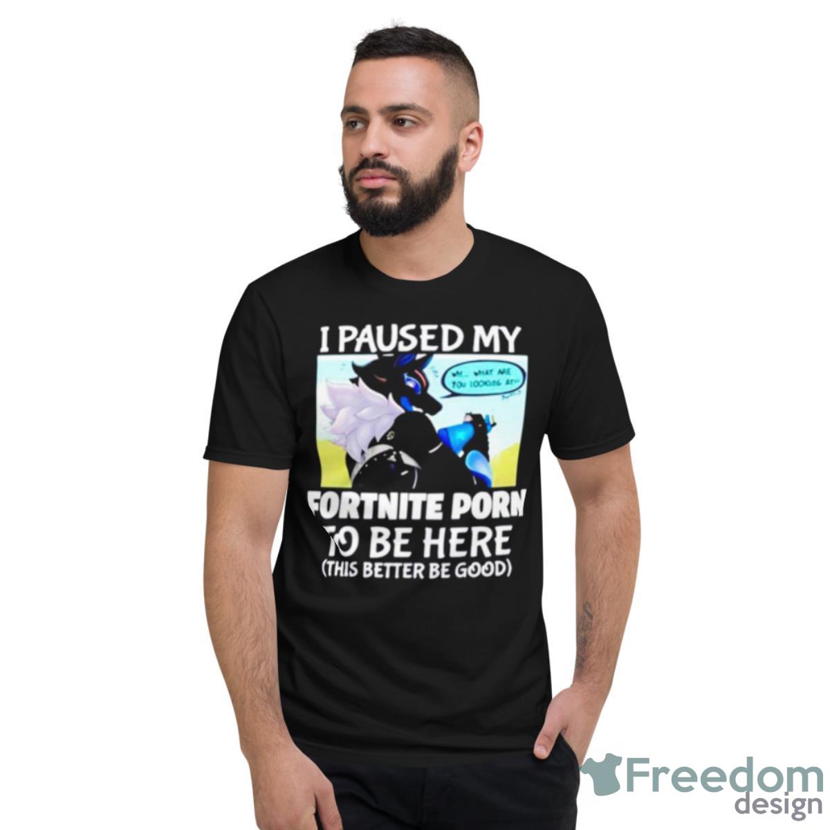 I Paused My Fortnite Porn To Be Here Shirt - Short Sleeve T-Shirt