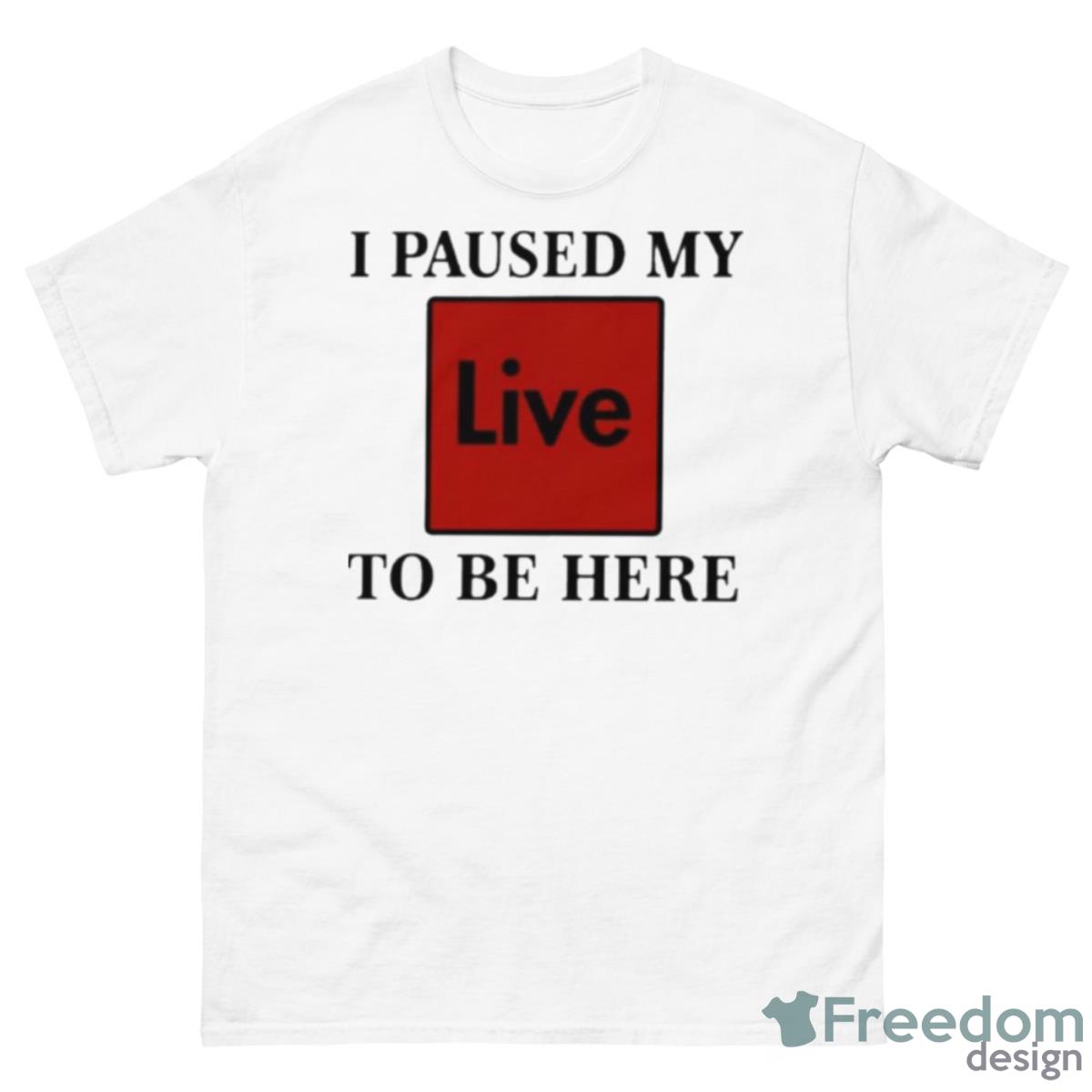I Paused My Live To Be Here Shirt - 500 Men’s Classic Tee Gildan