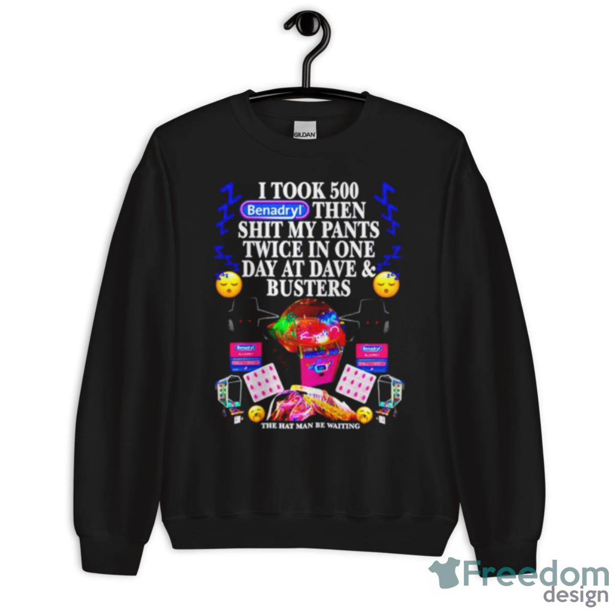 I Took 500 Benadryl Then Shit My Pants Twice In One Day At Dave And Busters Shirt - Unisex Crewneck Sweatshirt