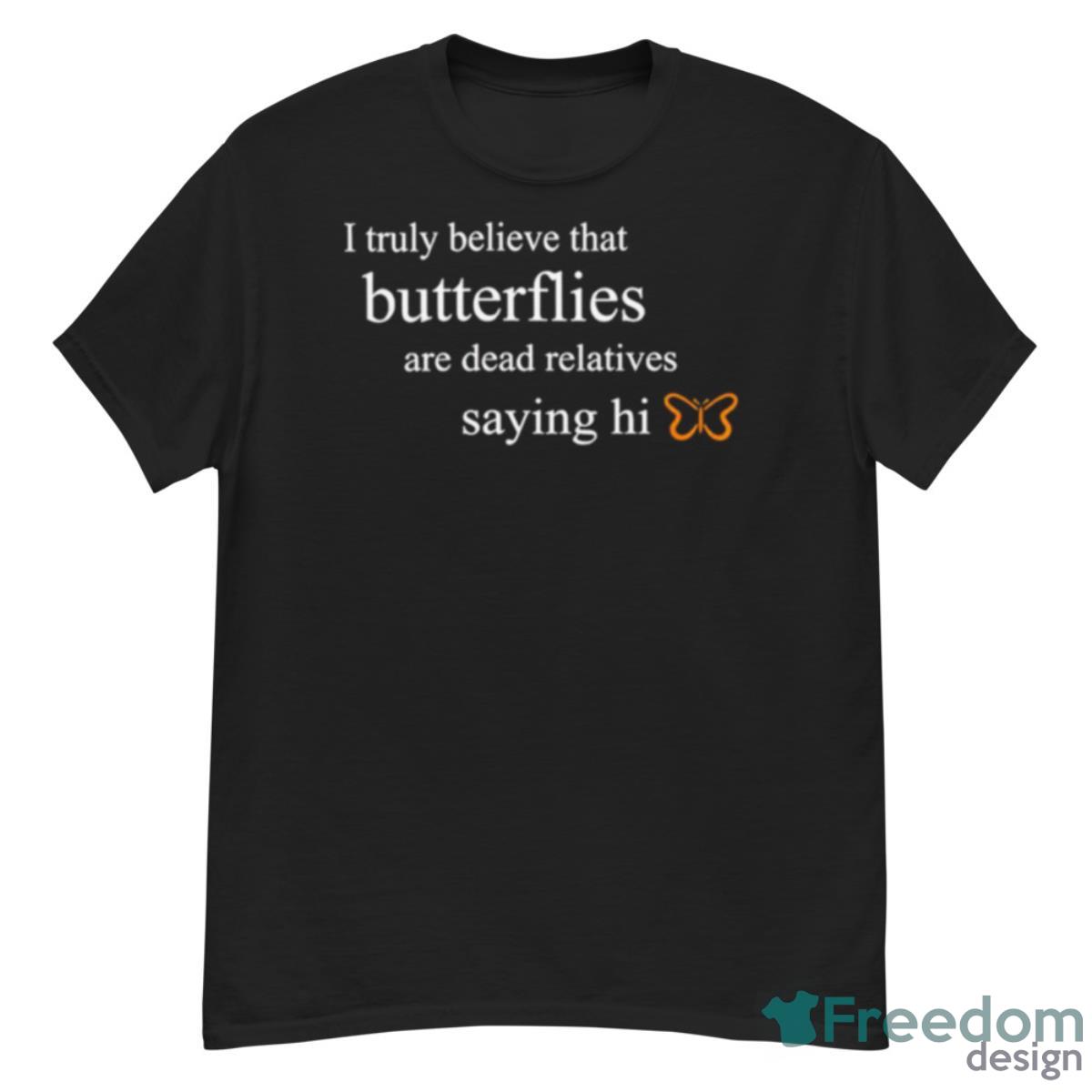 I Truly Believe That Butterflies Are Dead Relatives Saying Hi Shirt - G500 Men’s Classic T-Shirt