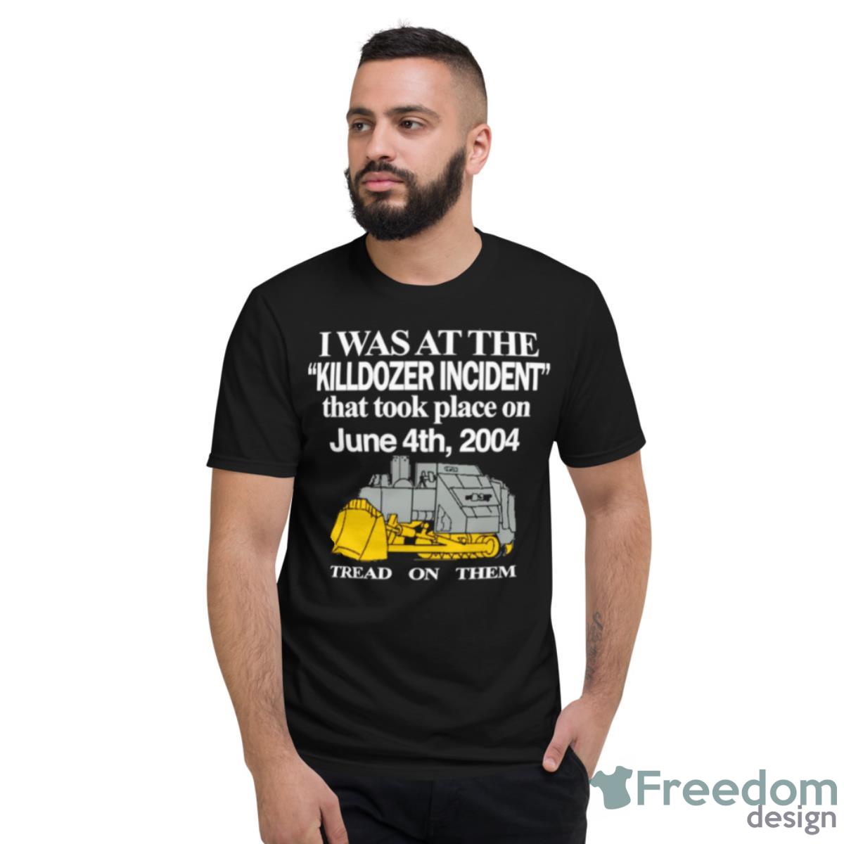 I Was At The Killdozer Incident That Took Place On Tread On Them Shirt - Short Sleeve T-Shirt