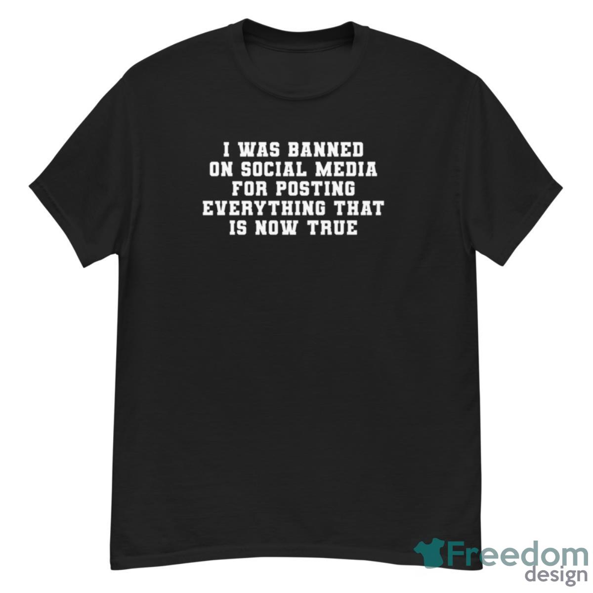 I Was Banned On Social Media For Posting Everything That Is Now True Shirt - G500 Men’s Classic T-Shirt