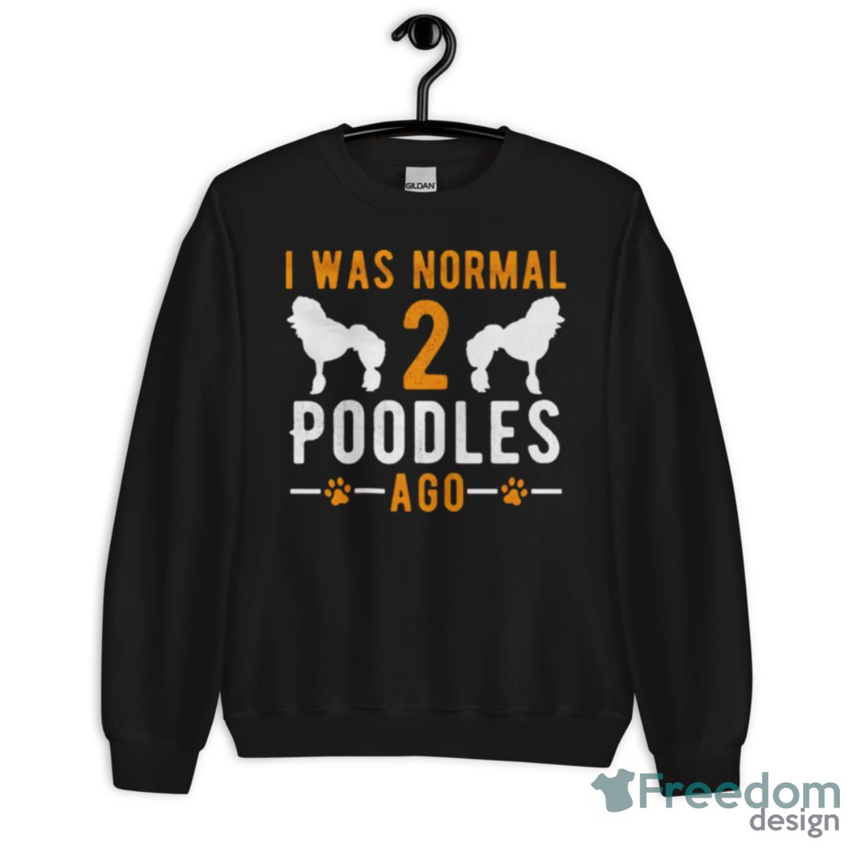 I Was Normal 2 Poodles Ago Shirt - Unisex Crewneck Sweatshirt