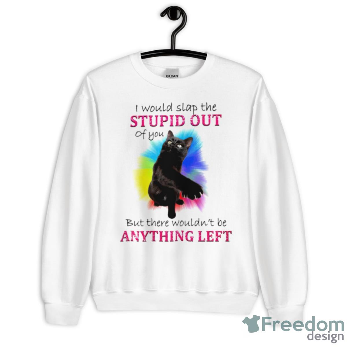 I Would Slap The Stupid Out Of You Cat Shirt - Unisex Heavy Blend Crewneck Sweatshirt