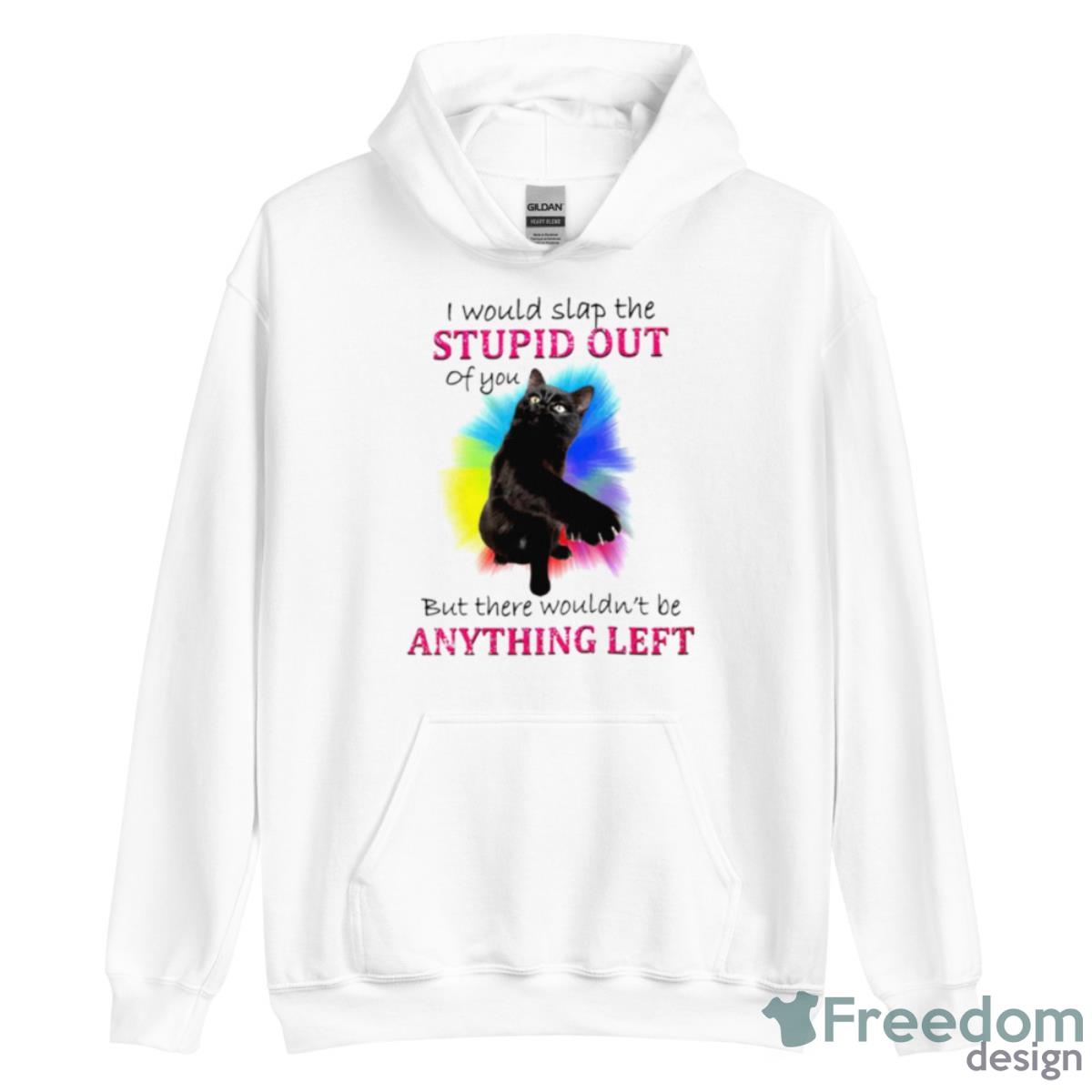 I Would Slap The Stupid Out Of You Cat Shirt - Unisex Heavy Blend Hooded Sweatshirt I Would Slap The Stupid Out Of You Cat Shirt - Unisex Heavy Blend Hooded Sweatshirt