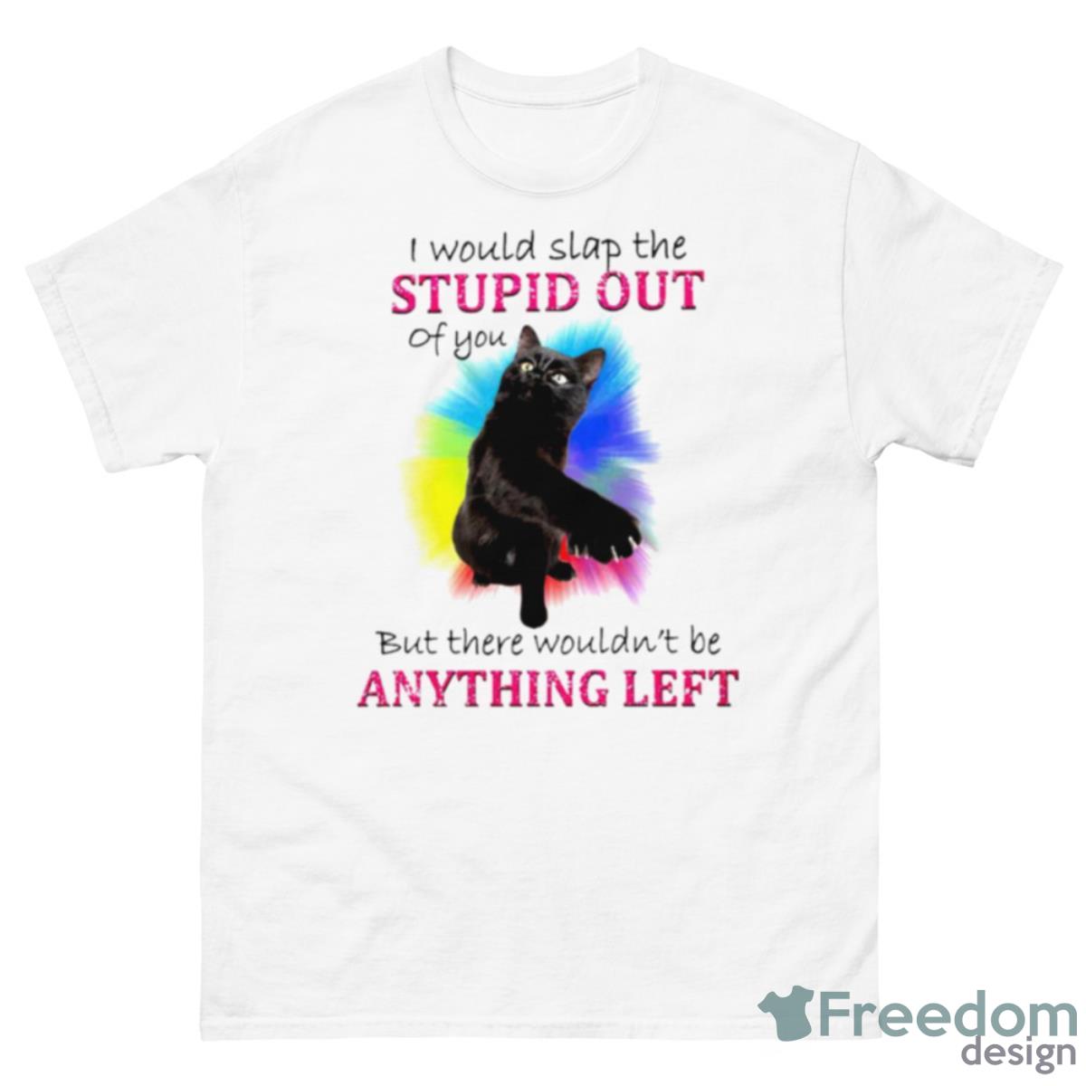 I Would Slap The Stupid Out Of You Cat Shirt - 500 Men’s Classic Tee Gildan
