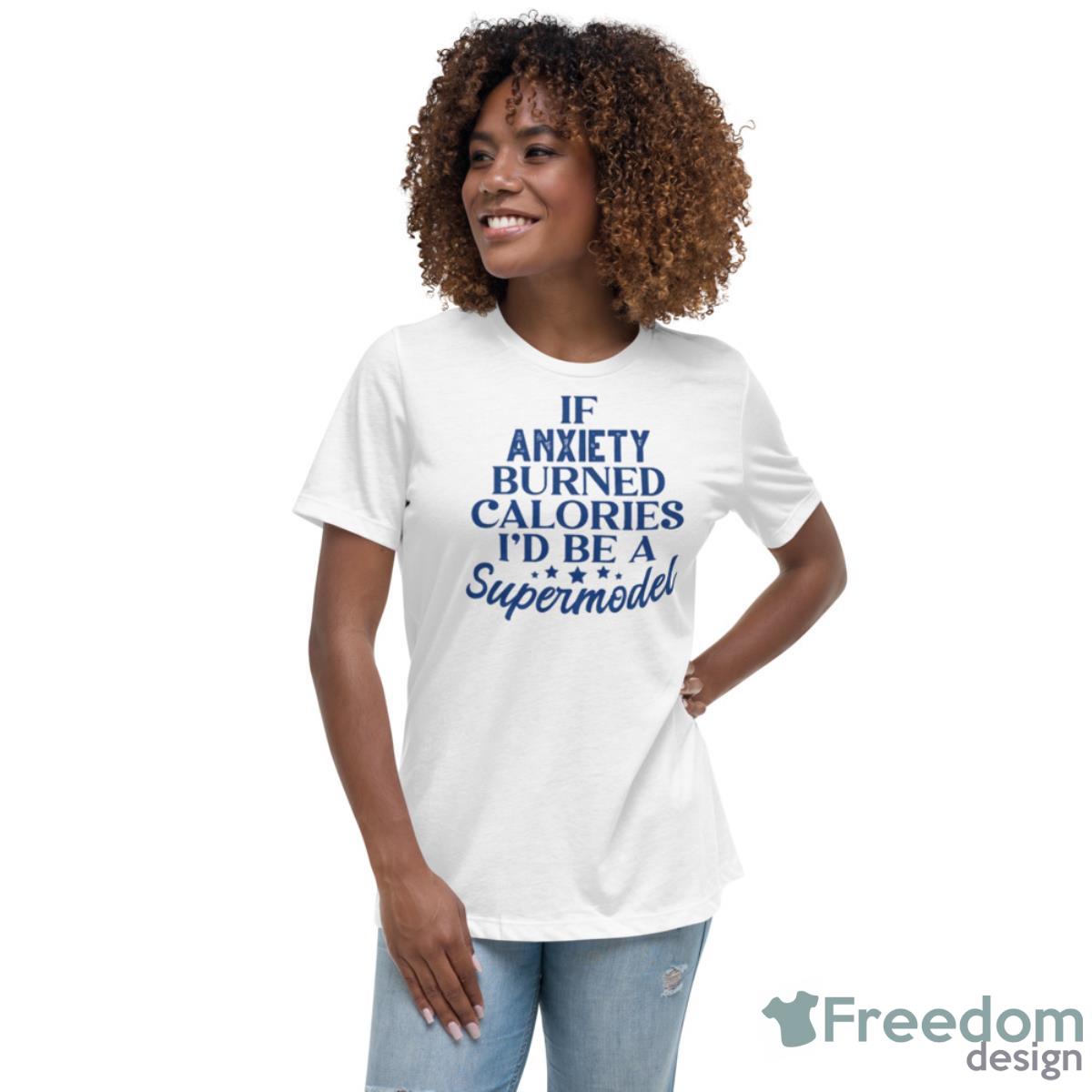 If Anxiety Burned Calories I’d Be A Supermodel Shirt - Womens Relaxed Short Sleeve Jersey Tee If Anxiety Burned Calories I’d Be A Supermodel Shirt - Womens Relaxed Short Sleeve Jersey Tee