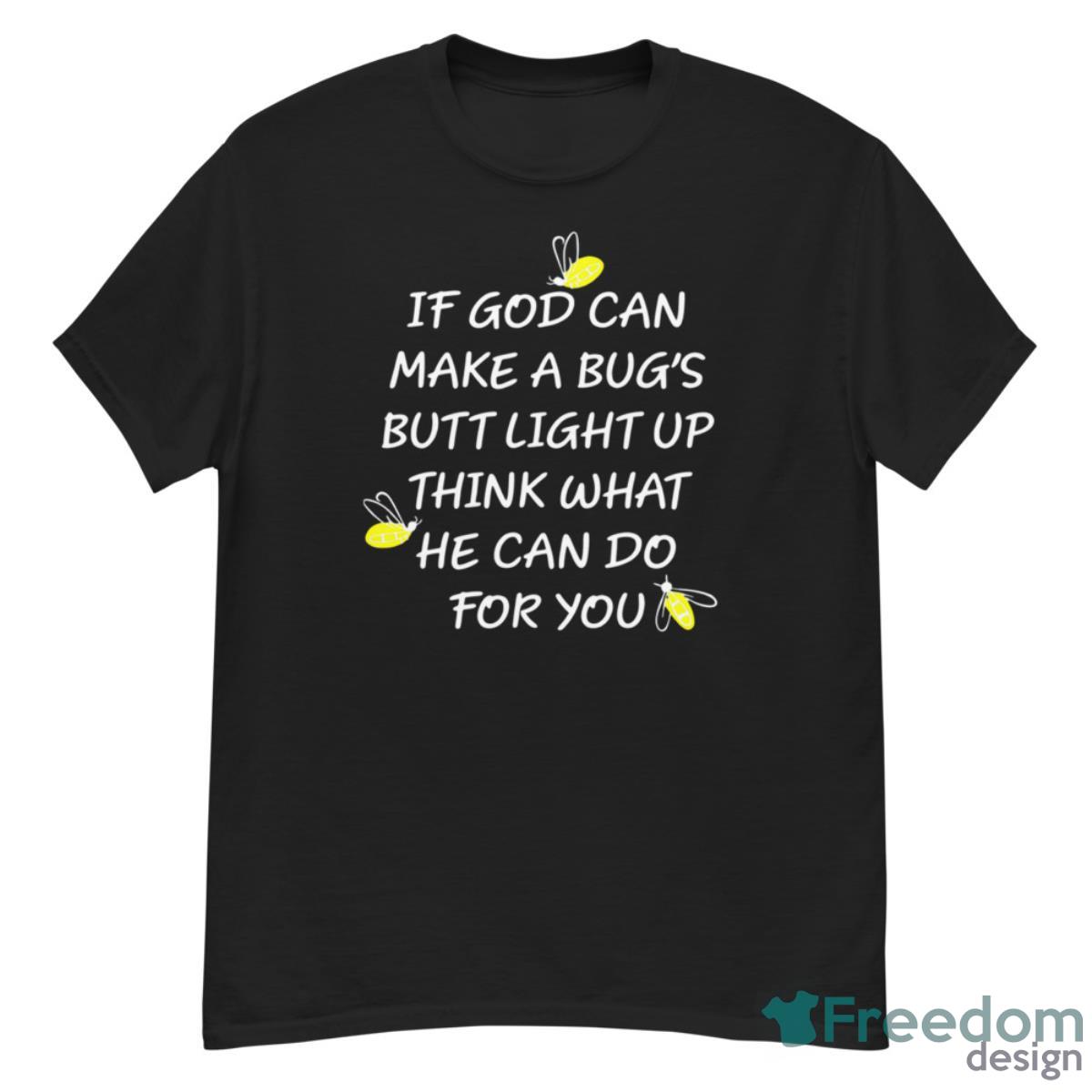 If God Can Make A Bug’s Butt Light Up Think What He Can Do For You Shirt - G500 Men’s Classic T-Shirt