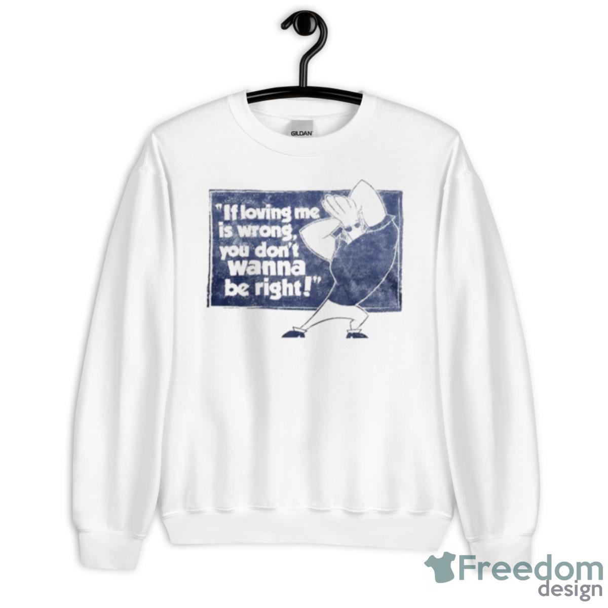 If Loving Me Is Wrong You Don’t Wanna Be Right Shirt - Unisex Heavy Blend Crewneck Sweatshirt