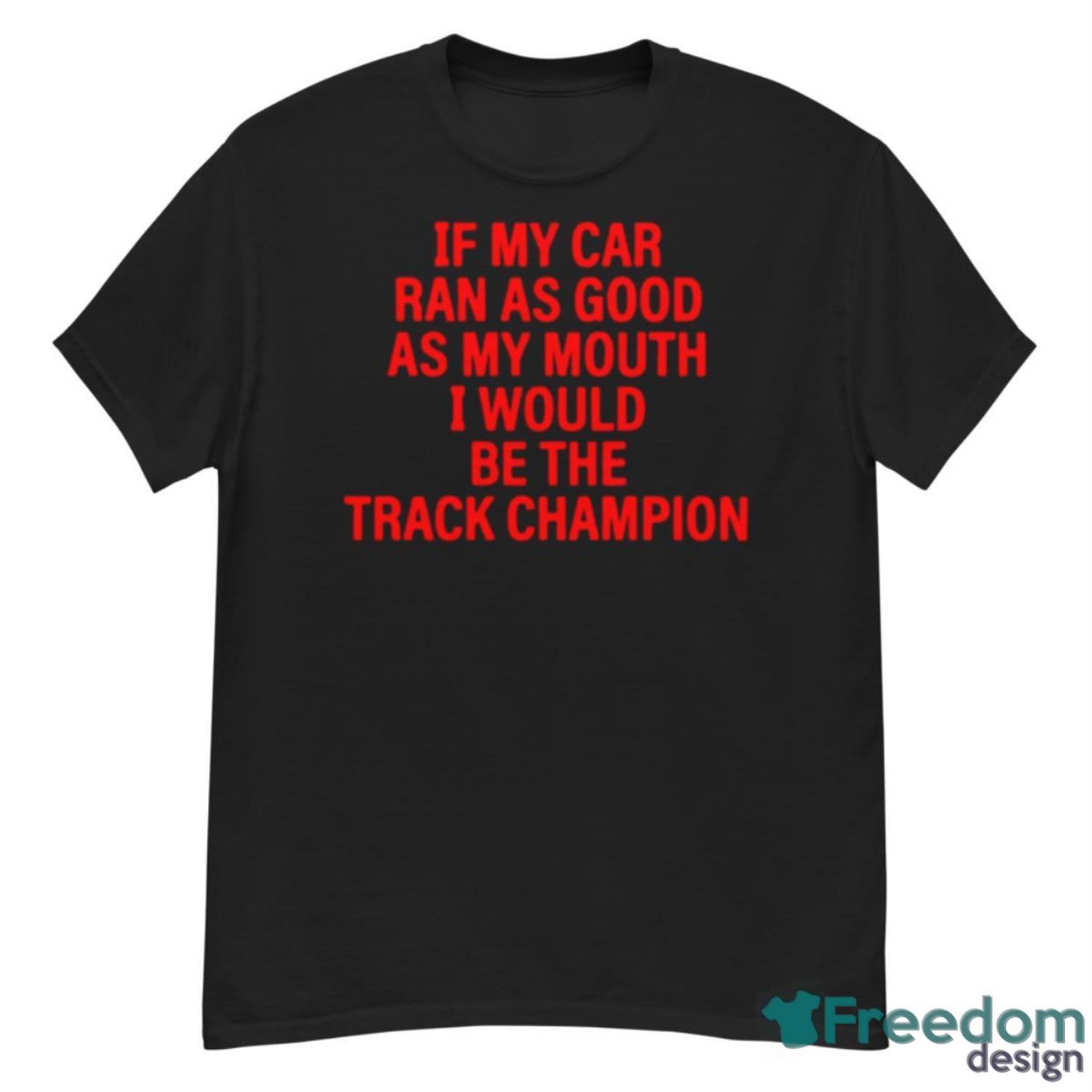 If My Car Ran As God As My Mouth I Would Be The Track Champion Shirt - G500 Men’s Classic T-Shirt