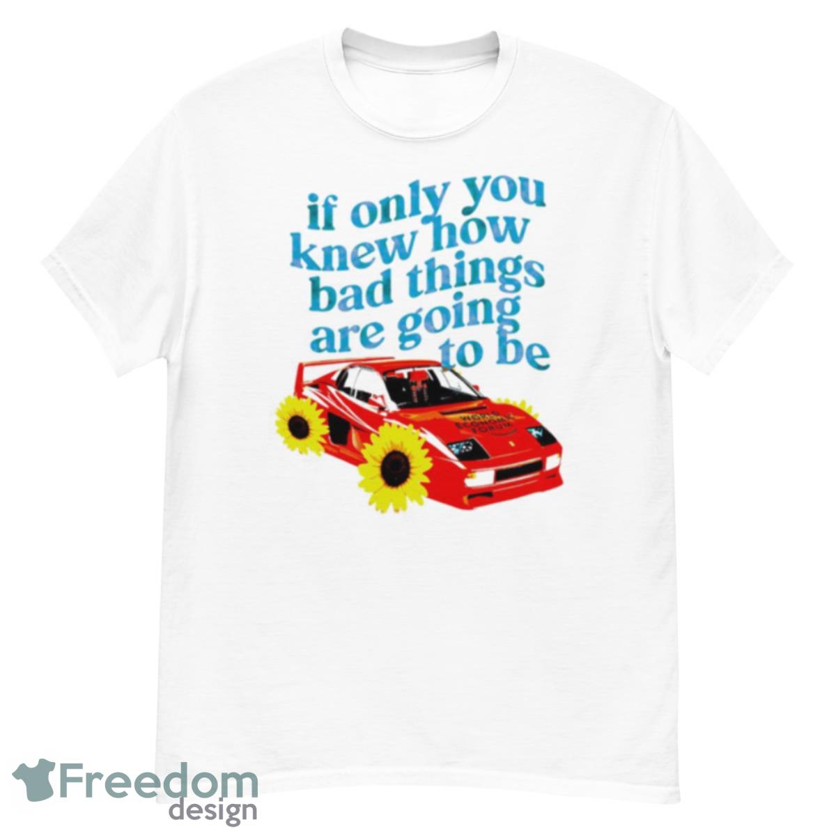 If Only You Knew How Bad Things Are Going To Be Shirt - G500 Men’s Classic T-Shirt