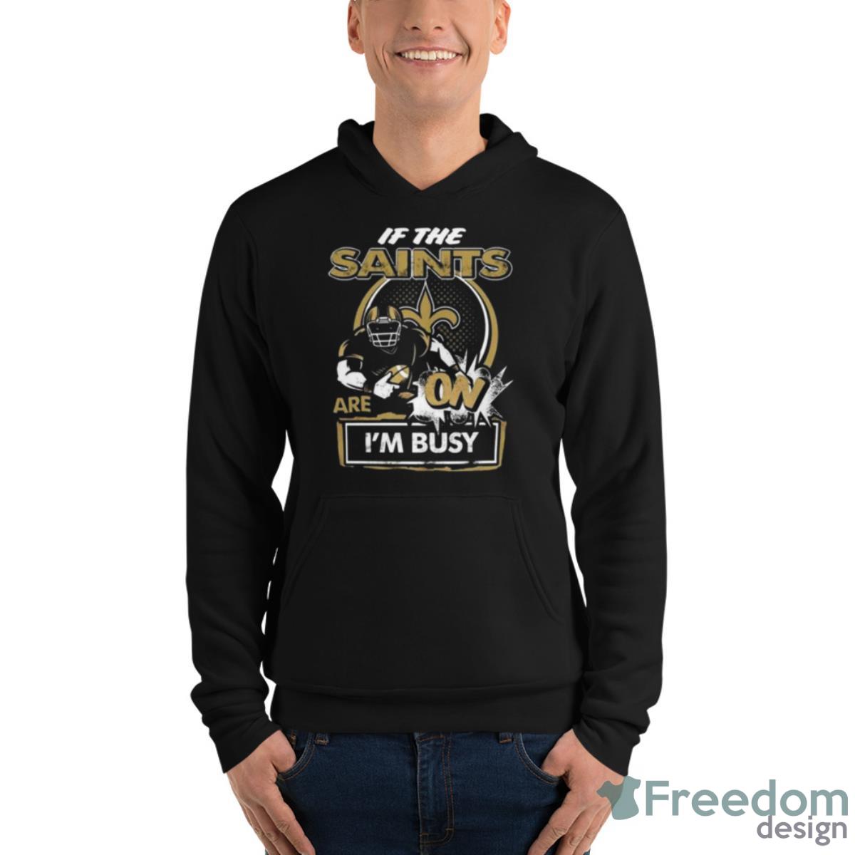 If The New Orleans Saints Are On I’m Busy Shirt - Unisex Fleece Pullover Hoodie If The New Orleans Saints Are On I’m Busy Shirt - Unisex Fleece Pullover Hoodie