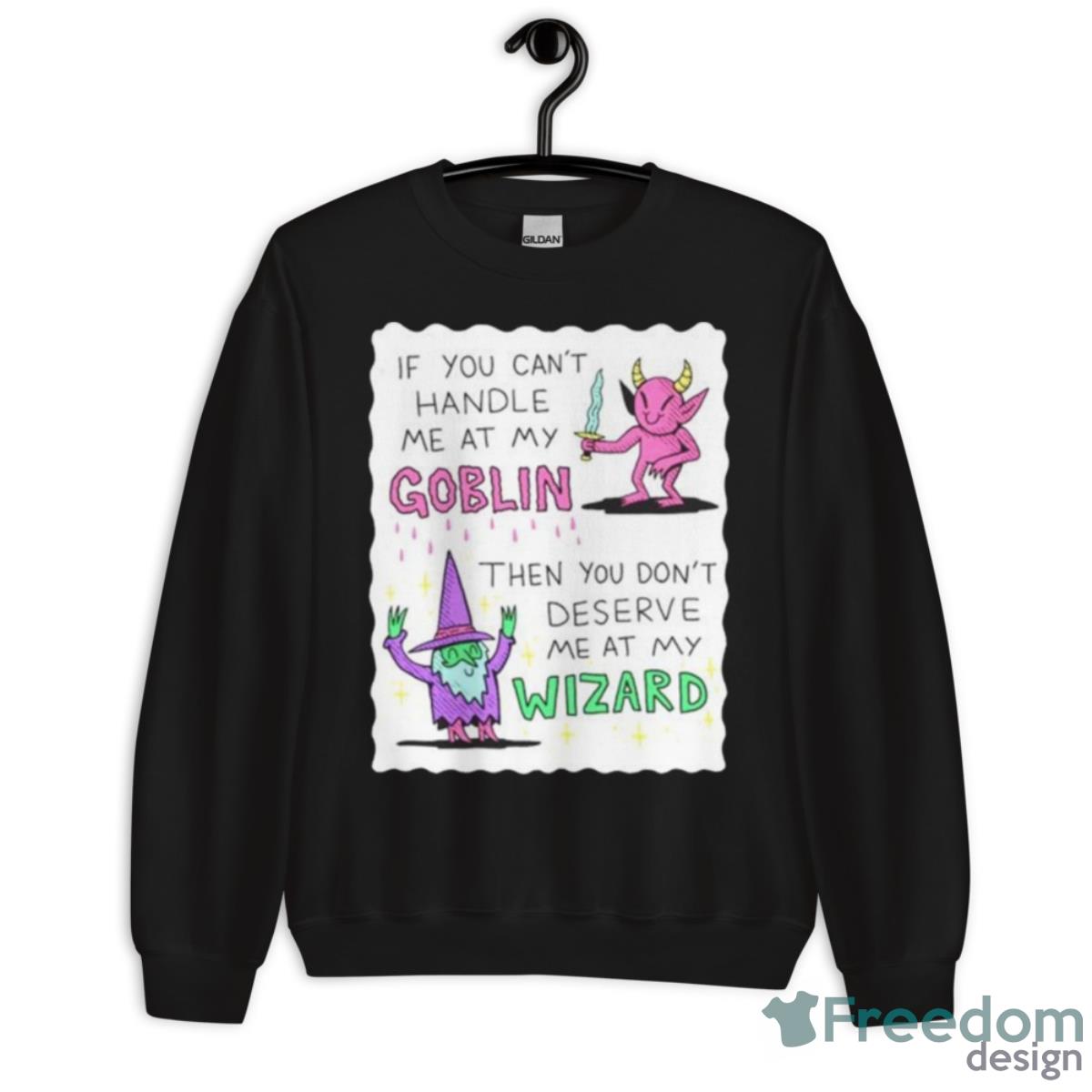 If You Can’t Handle Me At My Goblin Then You Don’t Deserve Me At My Wizard Shirt - Unisex Crewneck Sweatshirt