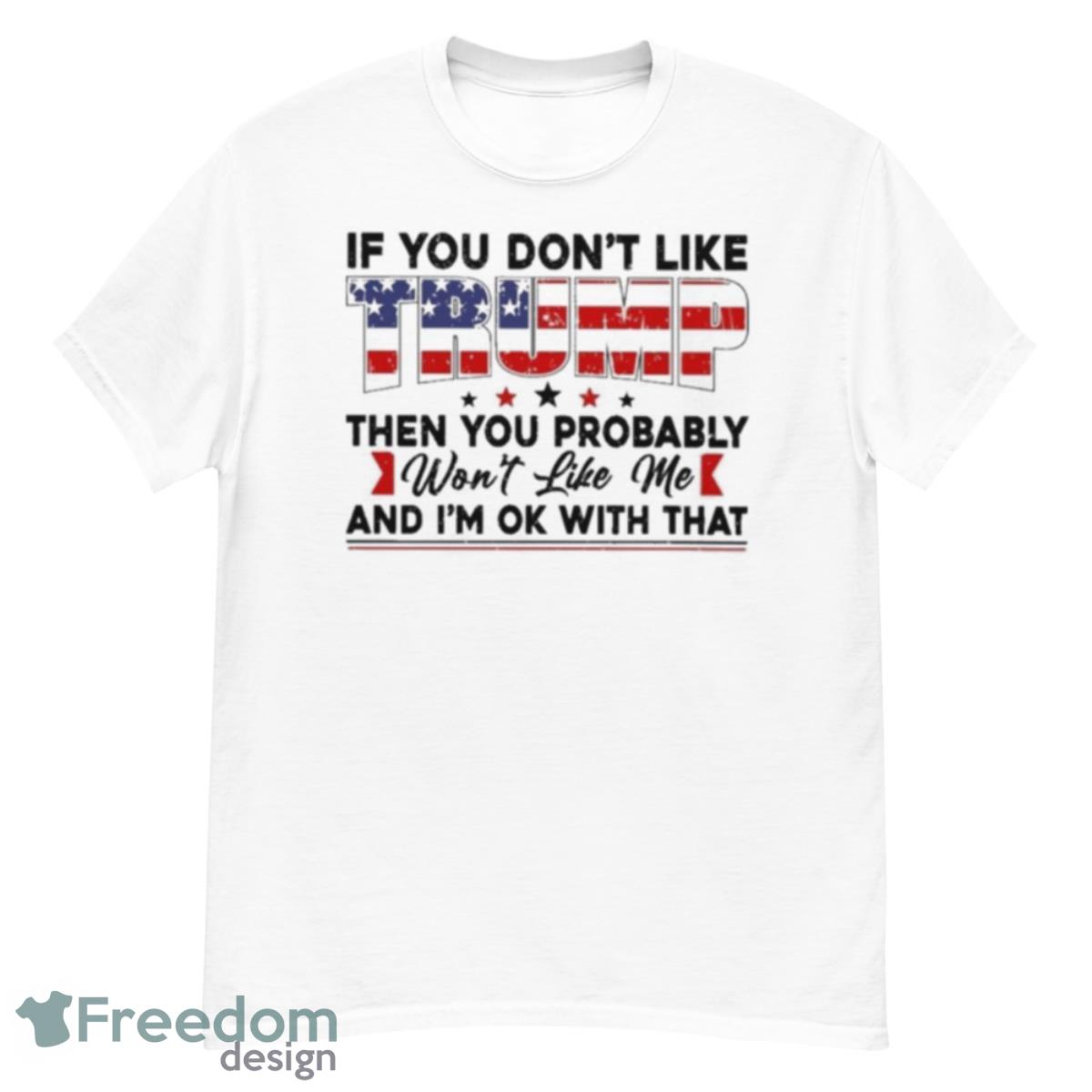 If You Don’t Like Trump Then You Probably And I’m Ok With That Shirt - G500 Men’s Classic T-Shirt