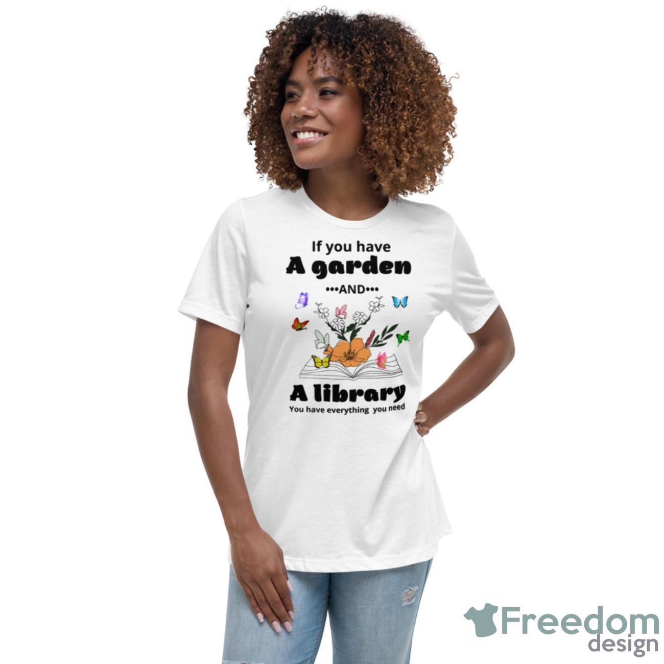 If You Have A Garden And A Library You Have Everything You Need Shirt - Womens Relaxed Short Sleeve Jersey Tee If You Have A Garden And A Library You Have Everything You Need Shirt - Womens Relaxed Short Sleeve Jersey Tee