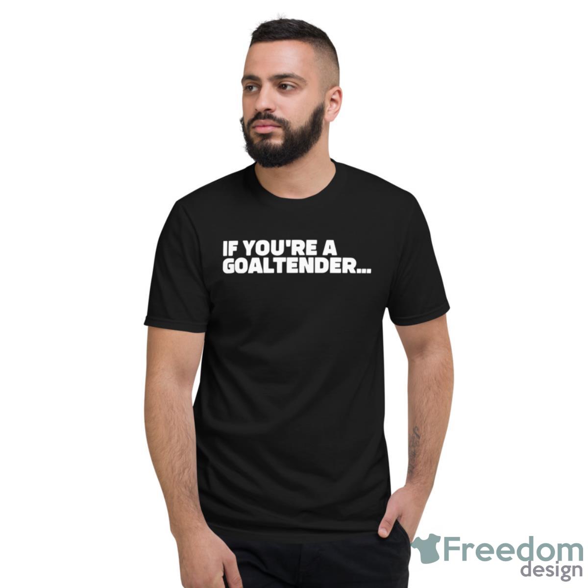 If You’re A Goaltender Shirt - Short Sleeve T-Shirt