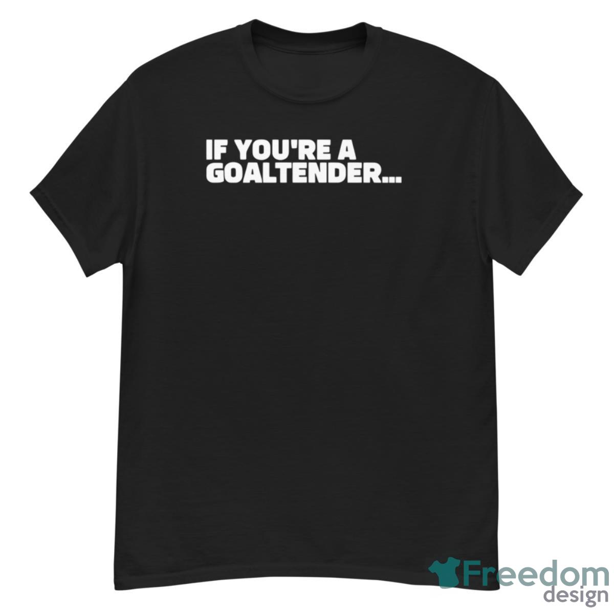 If You’re A Goaltender Shirt - G500 Men’s Classic T-Shirt