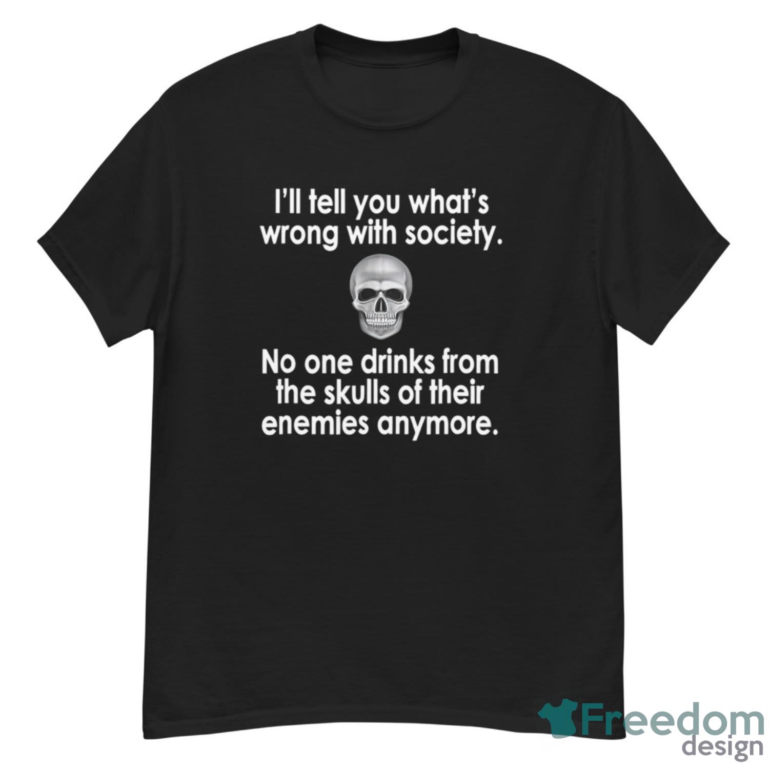 I’ll Tell You What’s Wrong With Society No One Drinks Shirt - G500 Men’s Classic T-Shirt