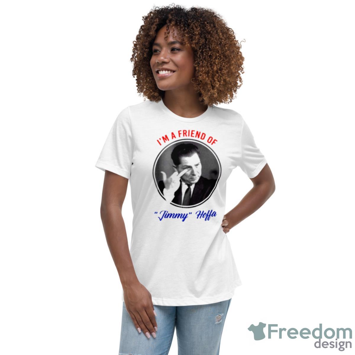 I’m A Friend Of Jimmy Hoffa Shirt - Womens Relaxed Short Sleeve Jersey Tee I’m A Friend Of Jimmy Hoffa Shirt - Womens Relaxed Short Sleeve Jersey Tee