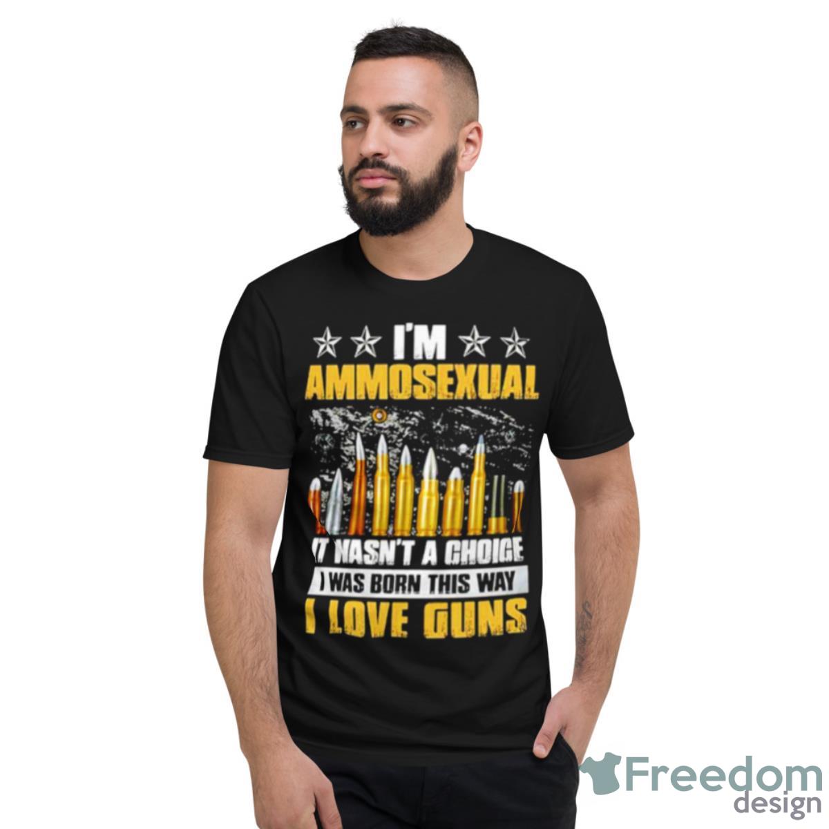 I’m Ammosexual It Wasn’t A Choice I Was Born This Way Shirt - Short Sleeve T-Shirt