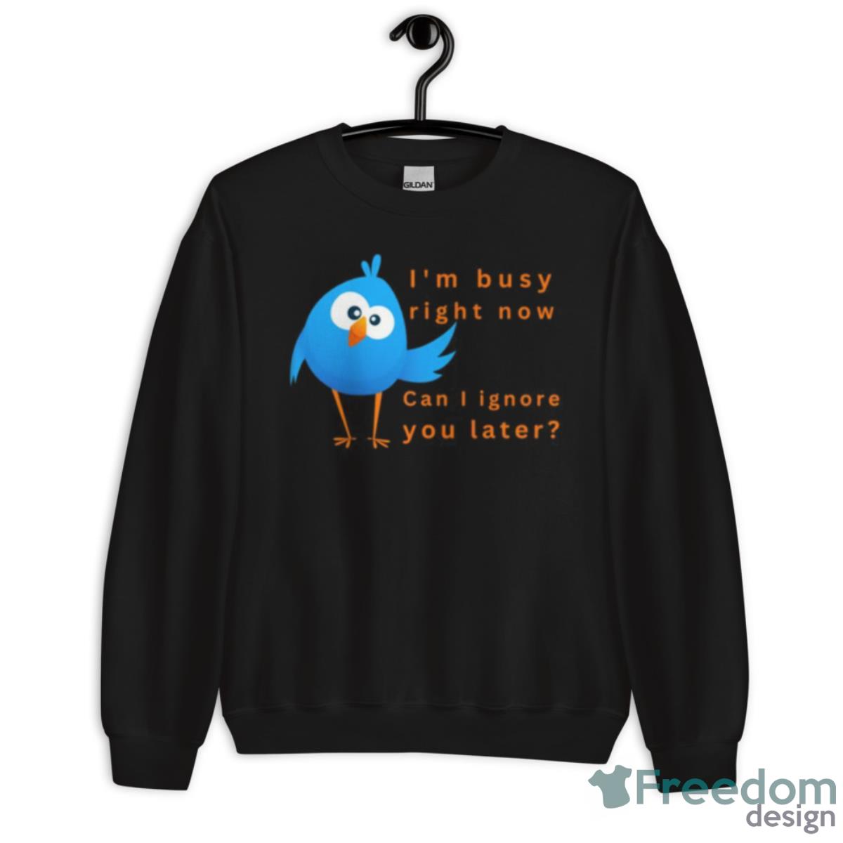 I’m Busy Right Now Can I Ignore You Later Shirt - Unisex Crewneck Sweatshirt