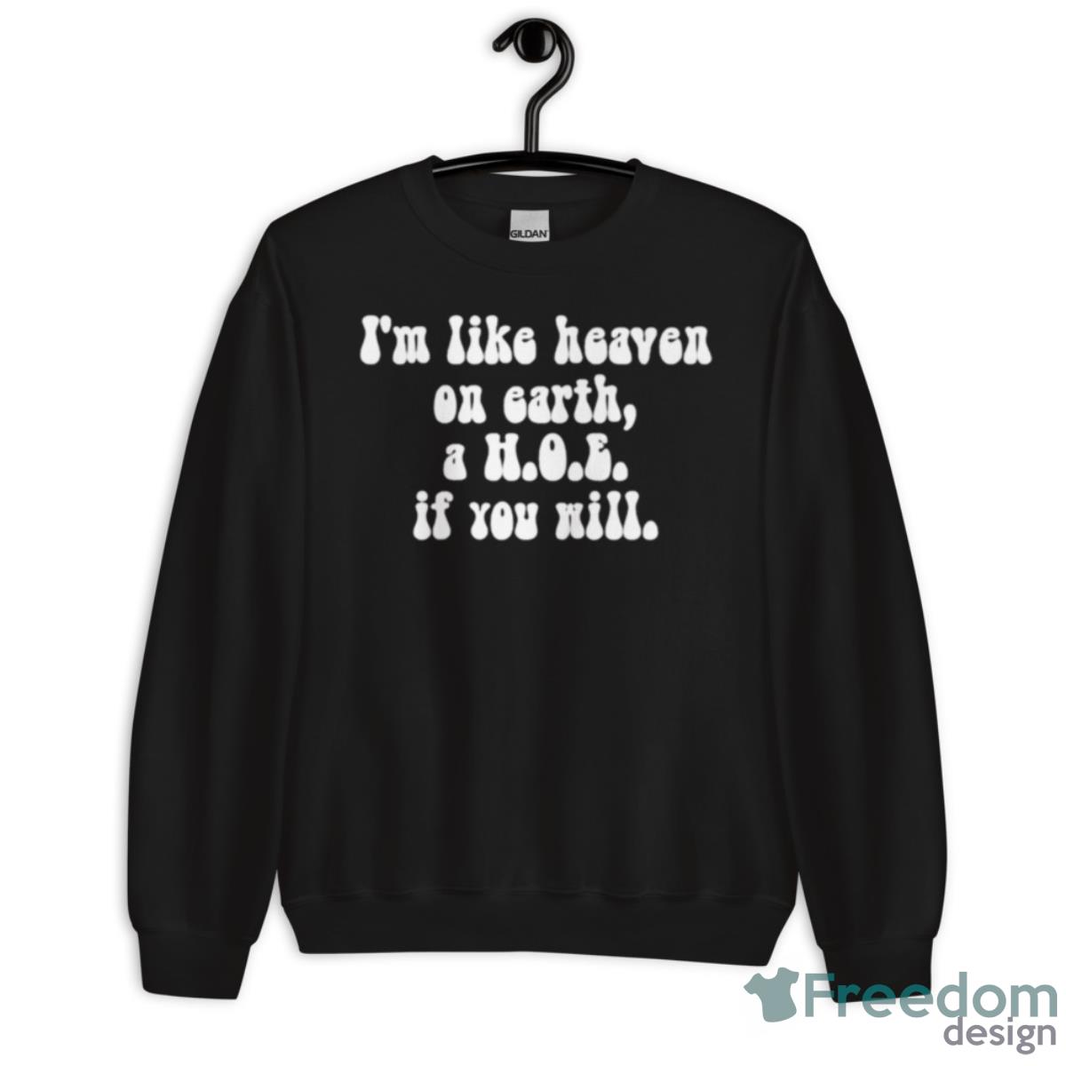 I’m Like Heaven On Earth A Hoe If You Will Shirt - Unisex Crewneck Sweatshirt