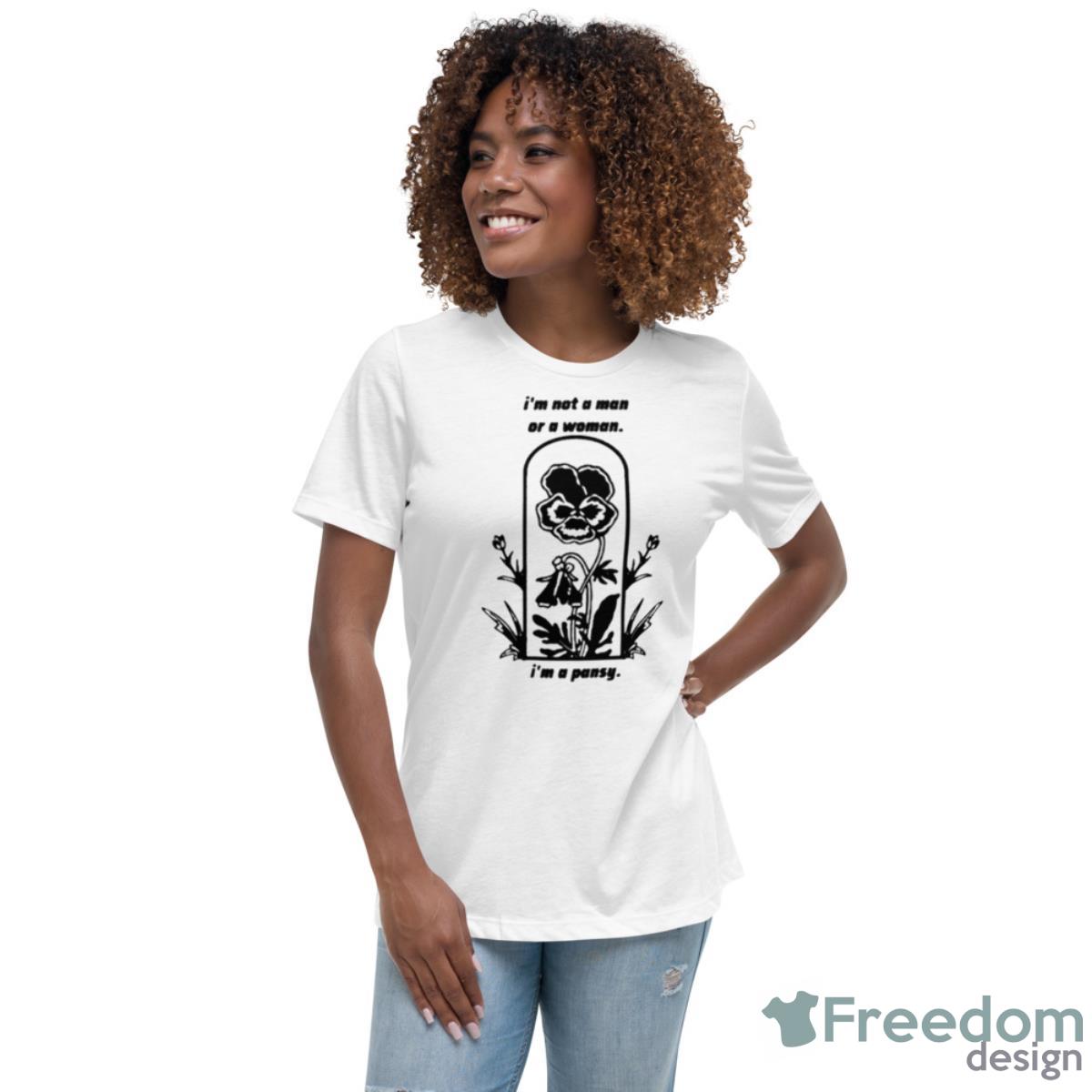 I’m Not A Man Or A Woman I’m A Pansy Shirt - Womens Relaxed Short Sleeve Jersey Tee I’m Not A Man Or A Woman I’m A Pansy Shirt - Womens Relaxed Short Sleeve Jersey Tee