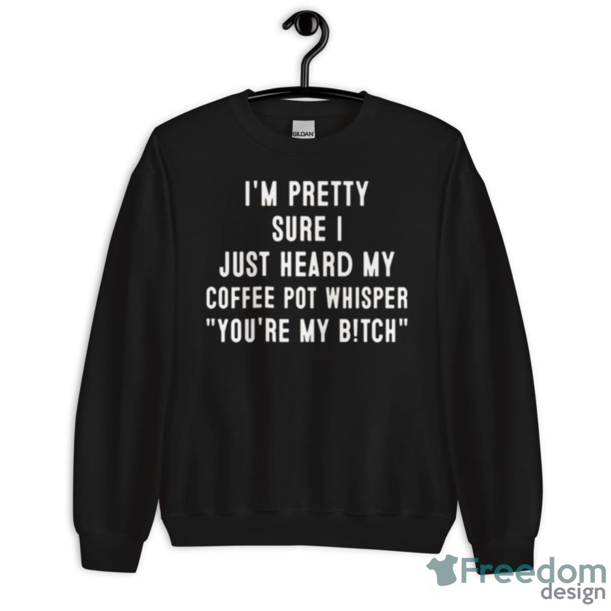 I’m Pretty Sure I Just Heard My Coffee Pot Whisper Shirt - Unisex Crewneck Sweatshirt