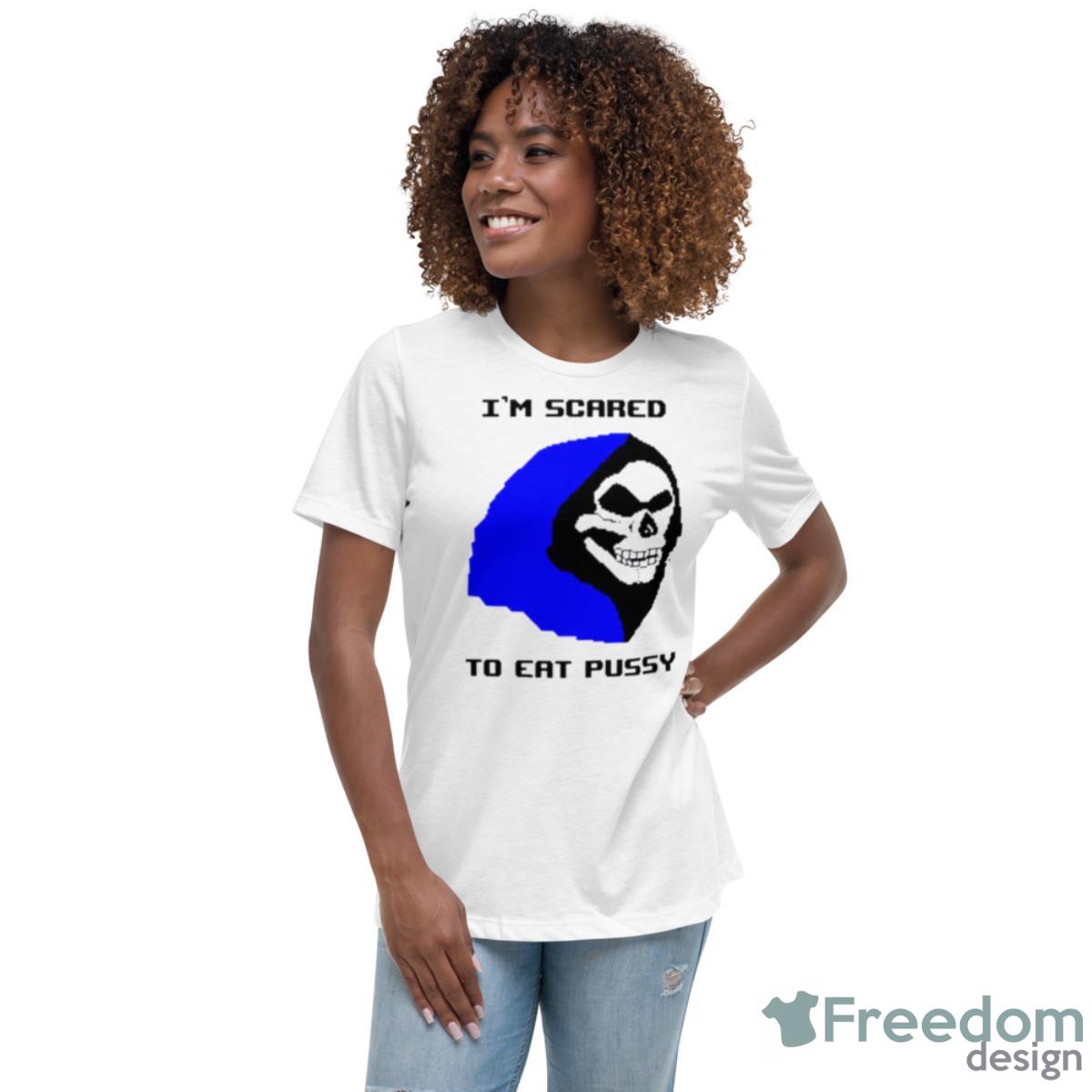I’m Scared To Eat Pussy Shirt - Womens Relaxed Short Sleeve Jersey Tee I’m Scared To Eat Pussy Shirt - Womens Relaxed Short Sleeve Jersey Tee