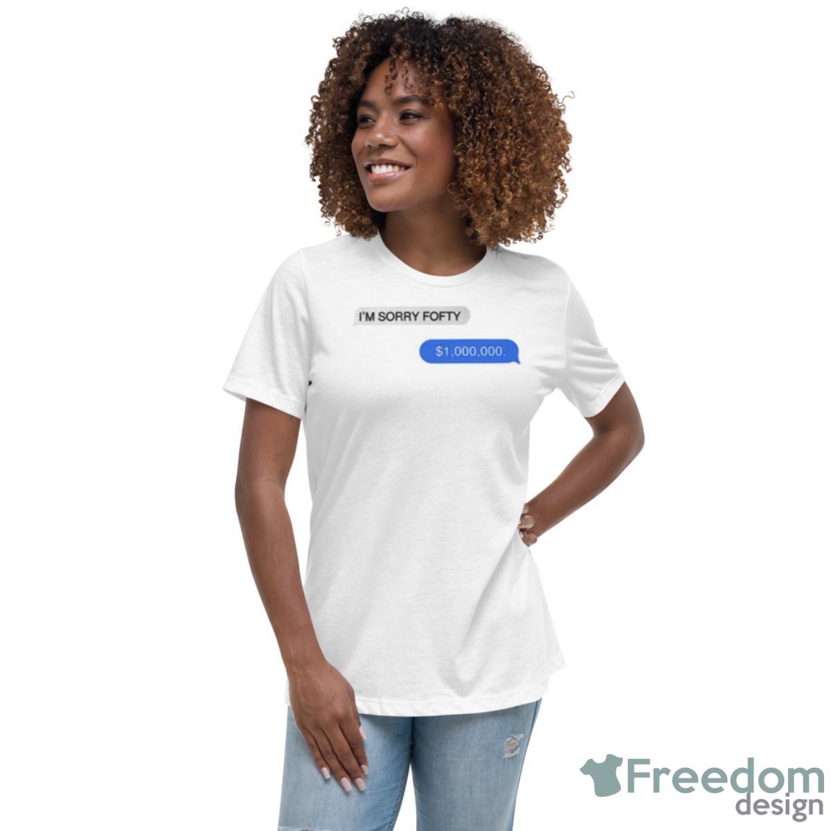 I’m Sorry Fofty One Million Dollar Shirt - Womens Relaxed Short Sleeve Jersey Tee I’m Sorry Fofty One Million Dollar Shirt - Womens Relaxed Short Sleeve Jersey Tee