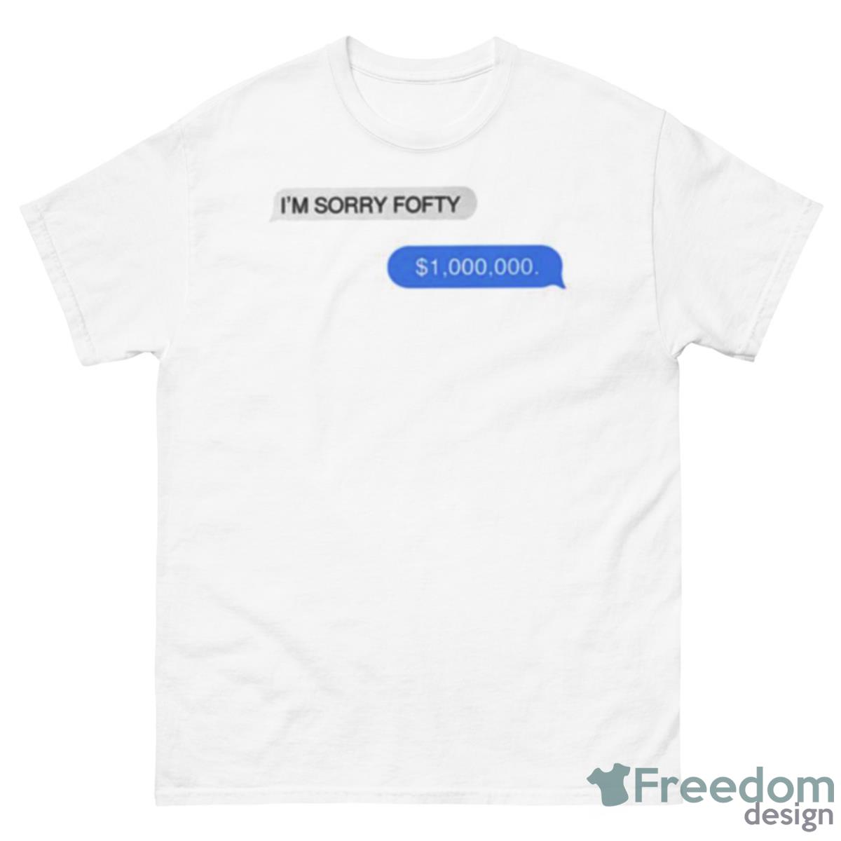 I’m Sorry Fofty One Million Dollar Shirt - 500 Men’s Classic Tee Gildan