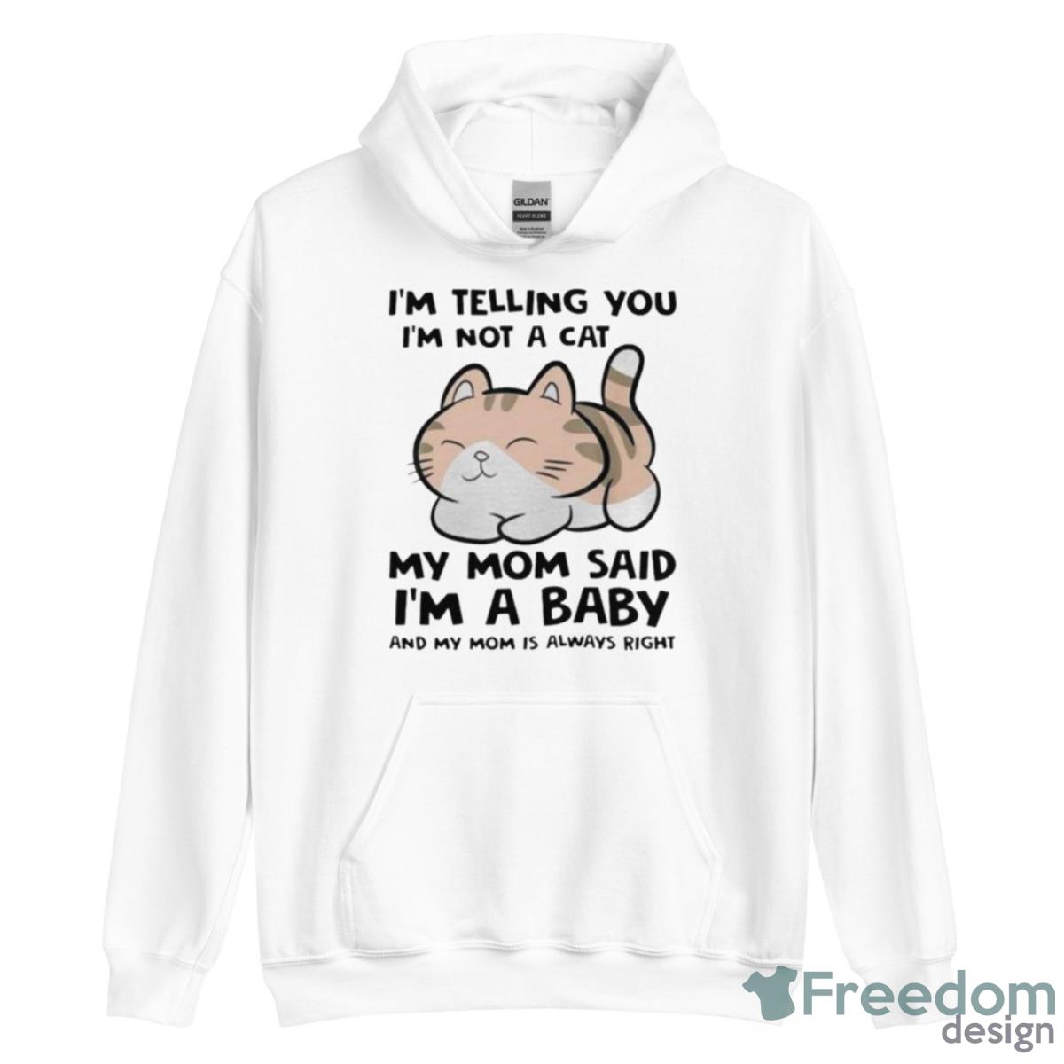 I’m Telling You I’m Not A Cat My Mom Said I’m A Baby And My Mom Is Always Right Cute Kitten Shirt - Unisex Heavy Blend Hooded Sweatshirt