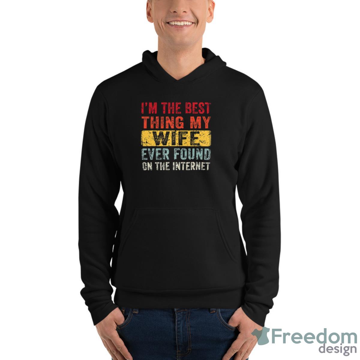 I’m The Best Thing My Wife Ever Found On The Internet Shirt image I’m The Best Thing My Wife Ever Found On The Internet Shirt - Unisex Fleece Pullover Hoodie