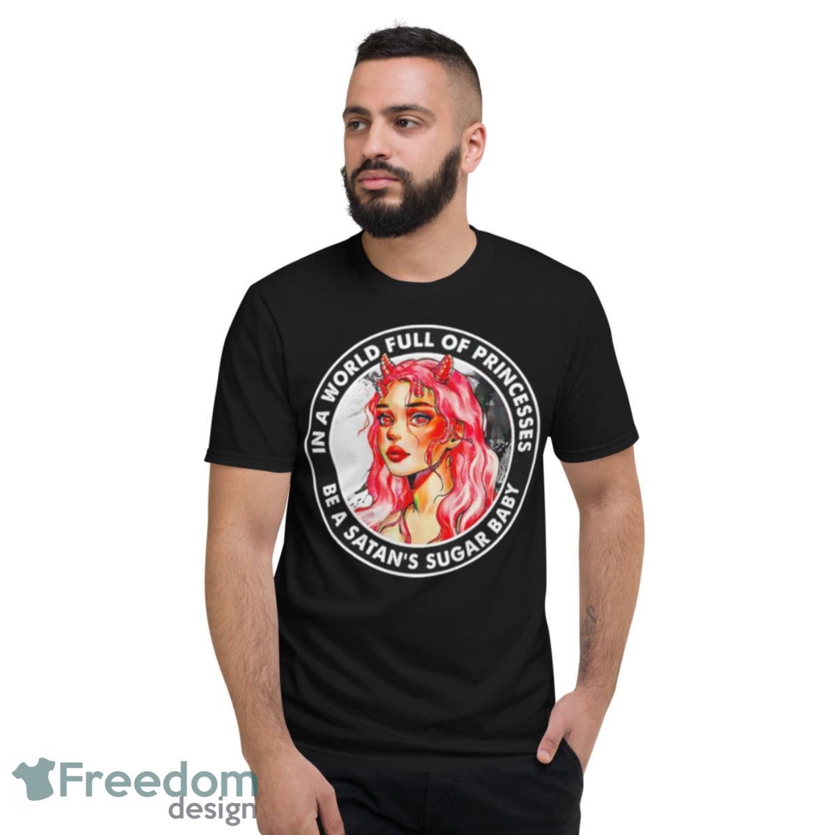 In A World Full Of Princesses Be A Satan’s Sugar Baby T Shirt - Short Sleeve T-Shirt