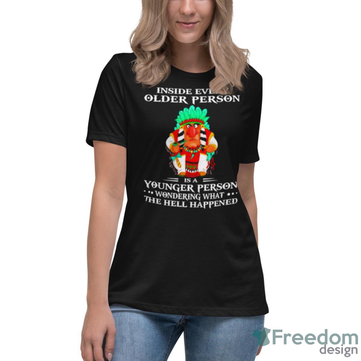 Inside Every Older Person Is A Younger Person Wondering What The Hell Happened Shirt - Womens Relaxed Short Sleeve Jersey Tee Inside Every Older Person Is A Younger Person Wondering What The Hell Happened Shirt - Womens Relaxed Short Sleeve Jersey Tee