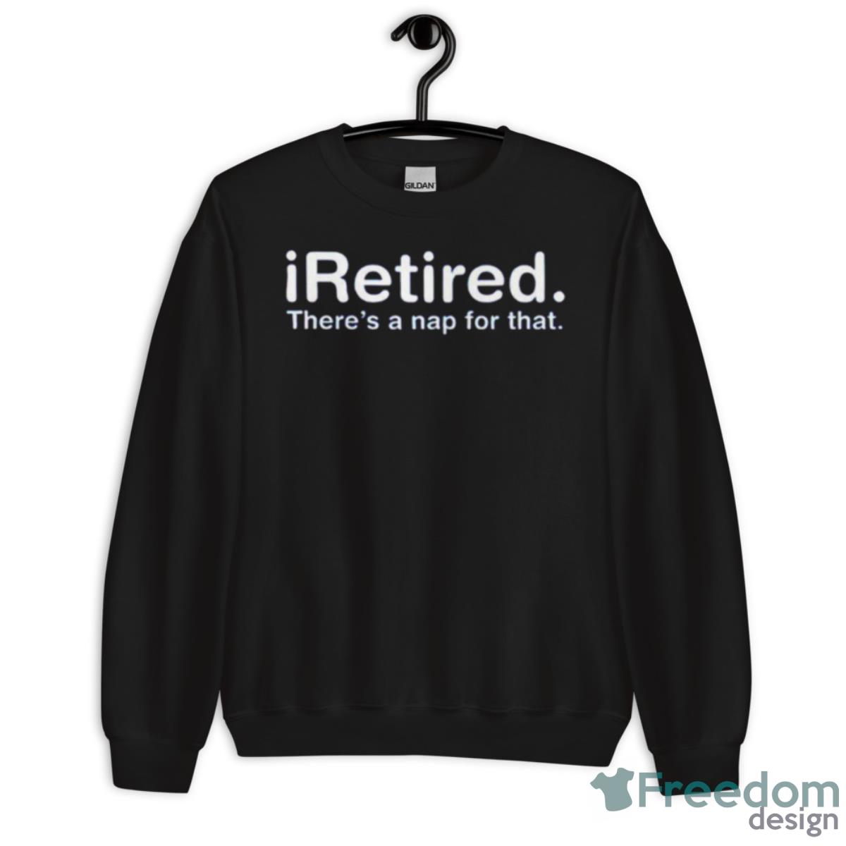 Iretired There’s A Nap For That Shirt - Unisex Crewneck Sweatshirt