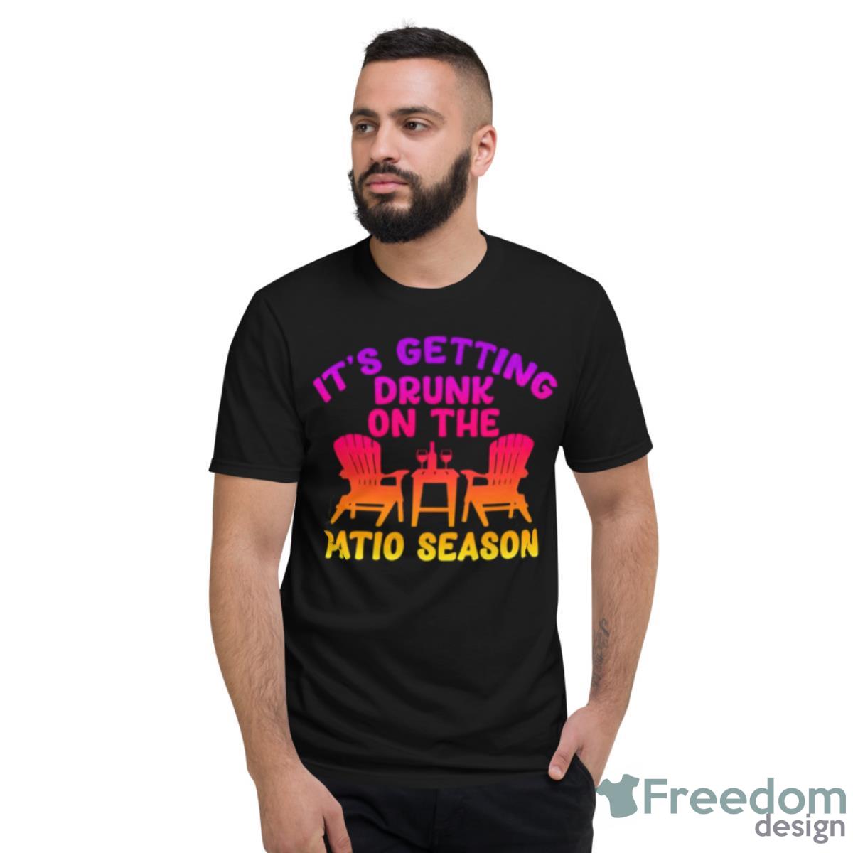 It’s Getting Drunk On The Patio Season Shirt - Short Sleeve T-Shirt