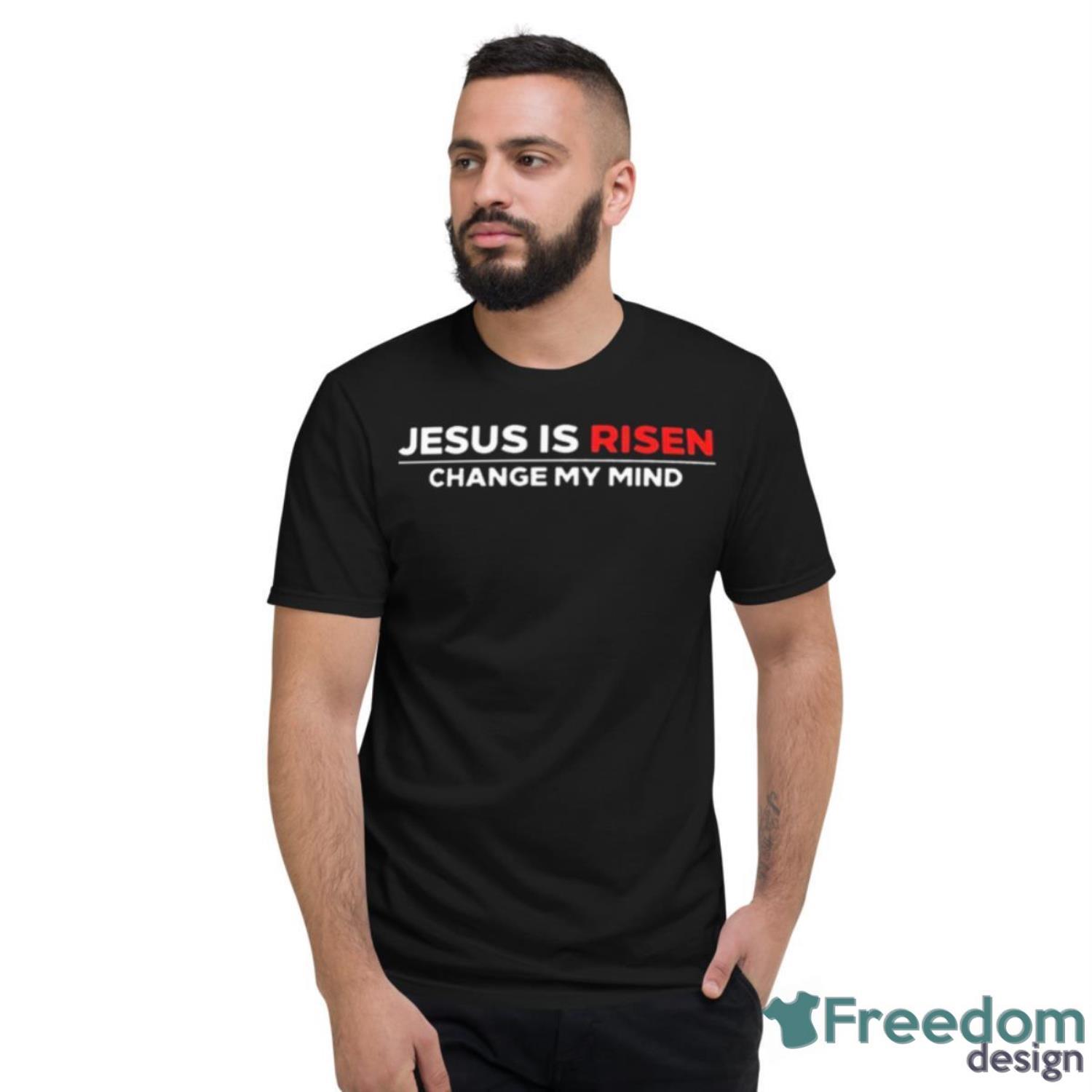 Jesus Is Risen Change My Mind Shirt - Short Sleeve T-Shirt