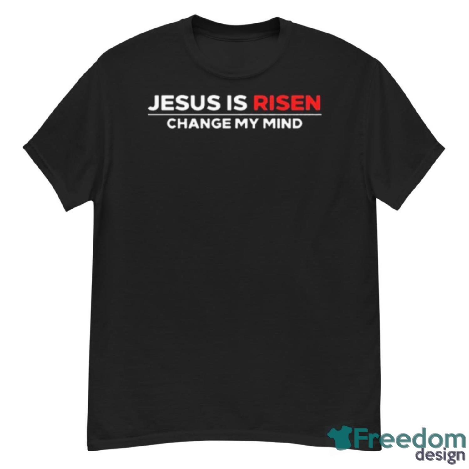 Jesus Is Risen Change My Mind Shirt - G500 Men’s Classic T-Shirt