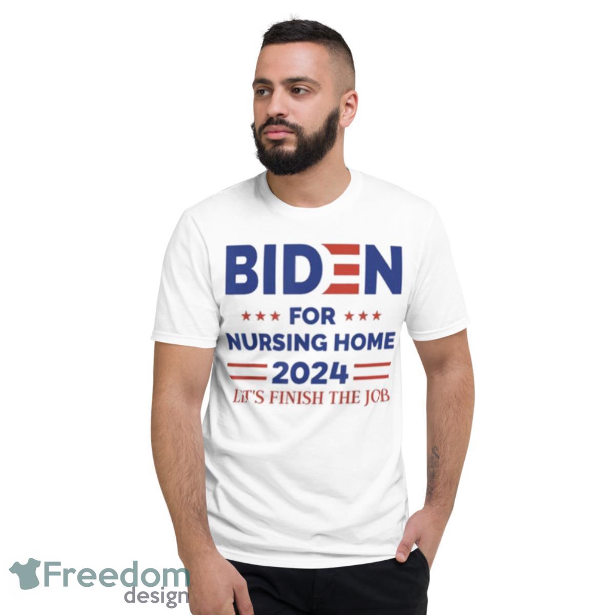 Joe Biden For Nursing Home 2024 Let’s Finish The Job Shirt - Short Sleeve T-Shirt