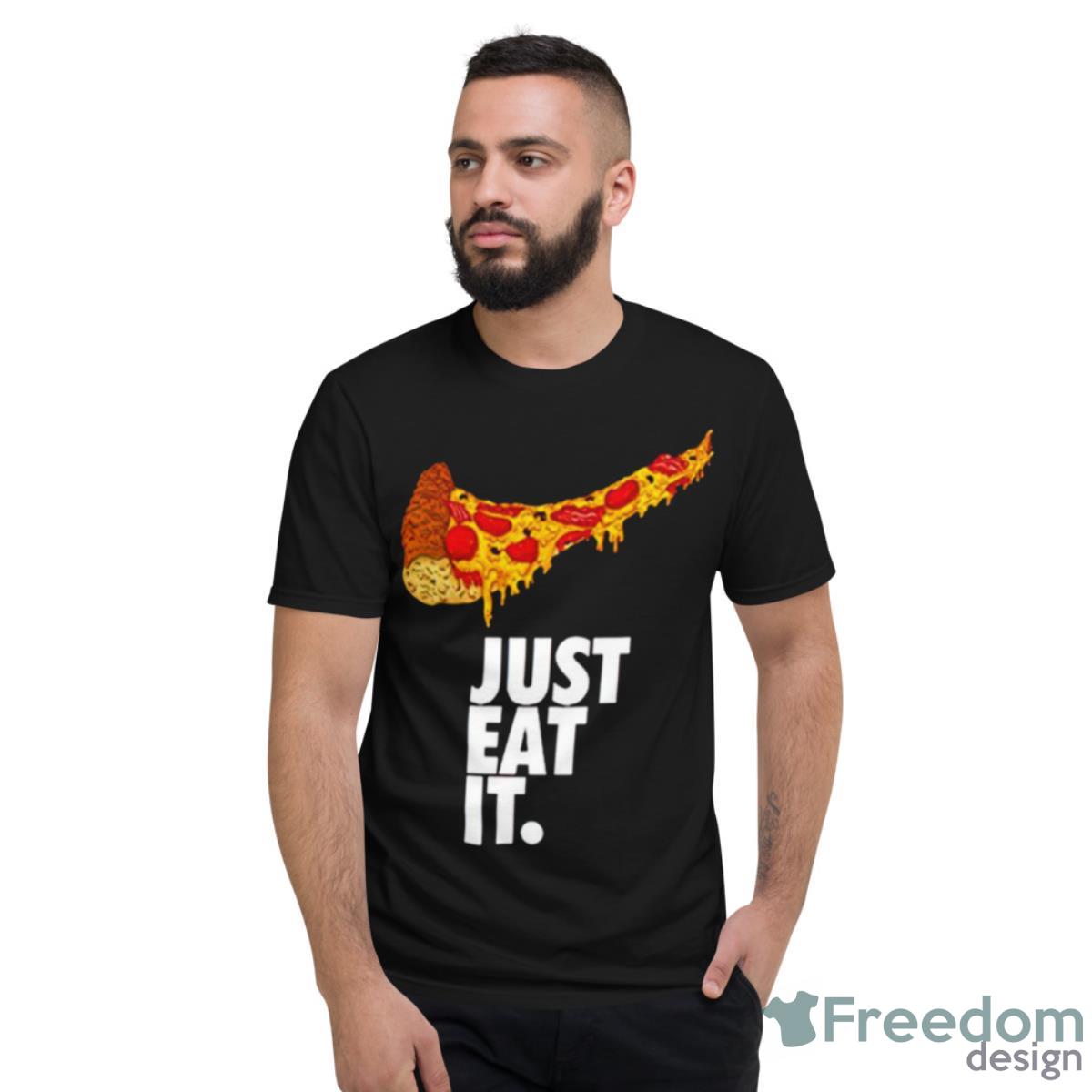 Just Eat It Pizza Nike Shirt - Short Sleeve T-Shirt