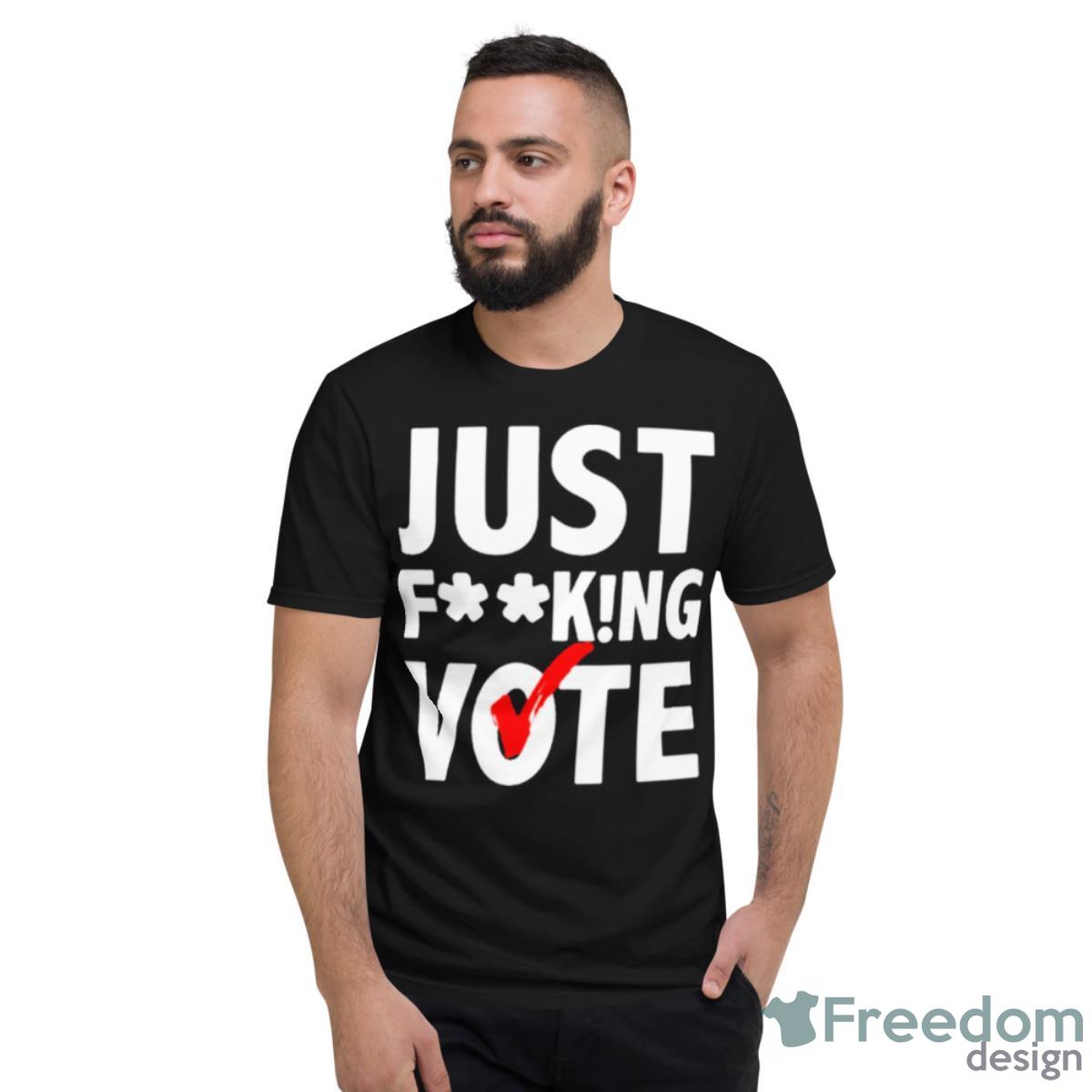 Just Fucking Vote Shirt - Short Sleeve T-Shirt