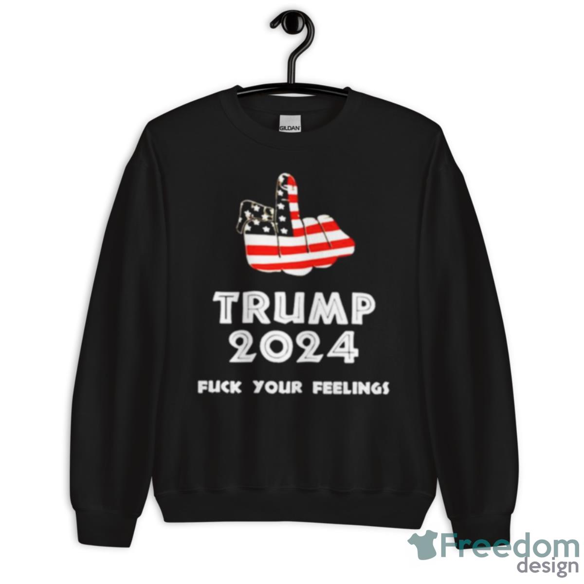 Keep On Trumpin’ Trump 2024 Fuck Your Feelings Shirt - Unisex Crewneck Sweatshirt