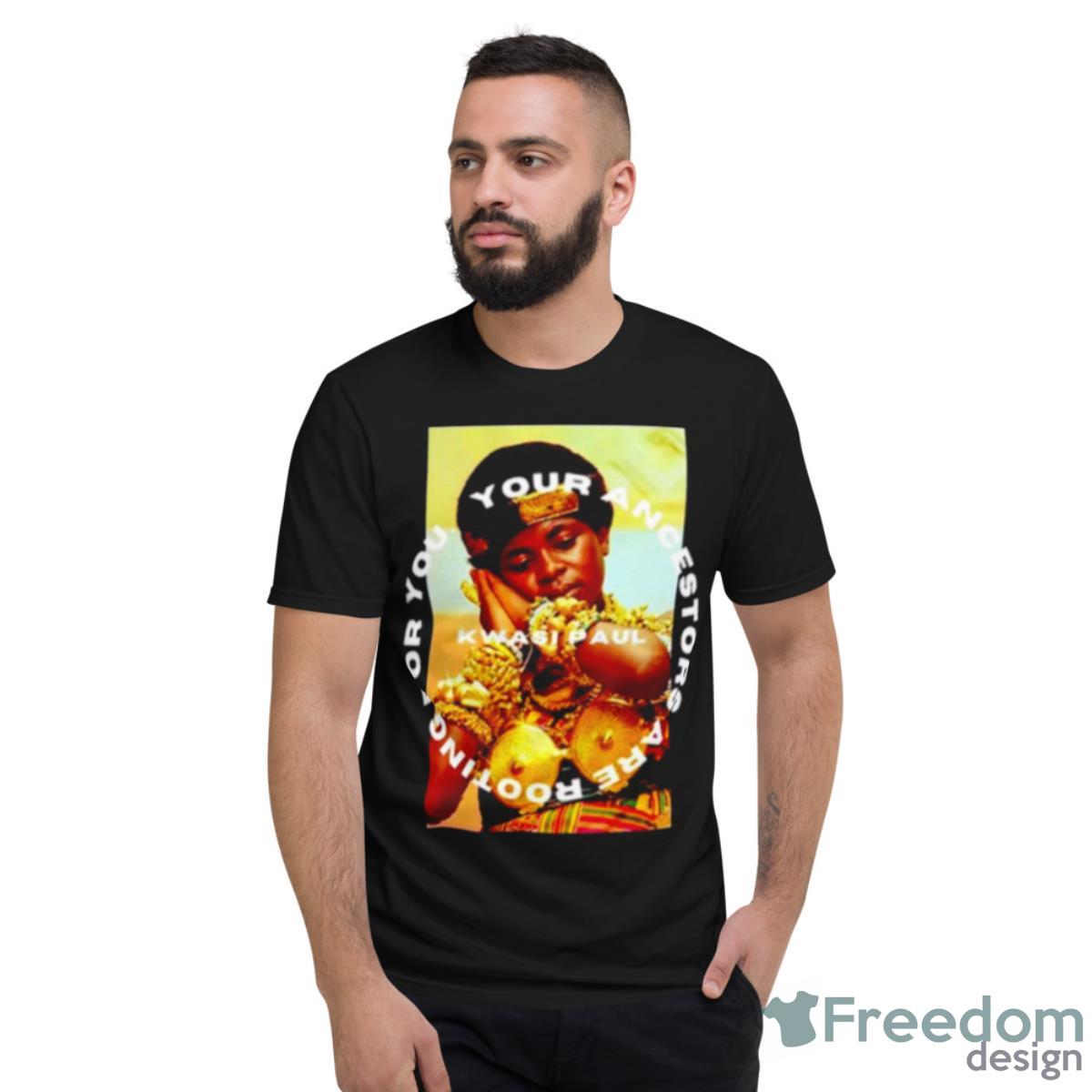 Kwasi Paul Yaarfy Ashanti Your Ancestors Are Rooting For You Shirt - Short Sleeve T-Shirt