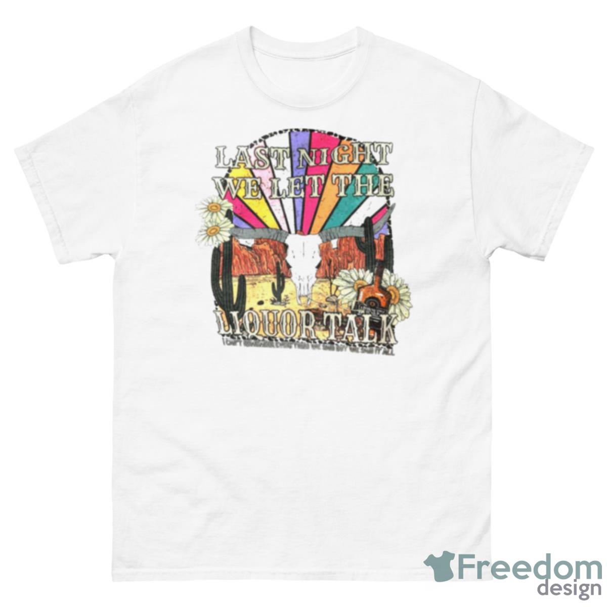 Last Night We Let The Liquor Talk Shirt - 500 Men’s Classic Tee Gildan