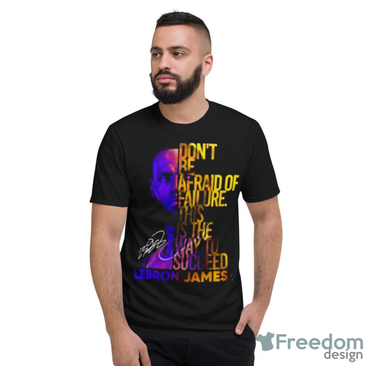 Lebron James Don’t Be Afraid Of Failure This Is The Way To Succed Shirt - Short Sleeve T-Shirt