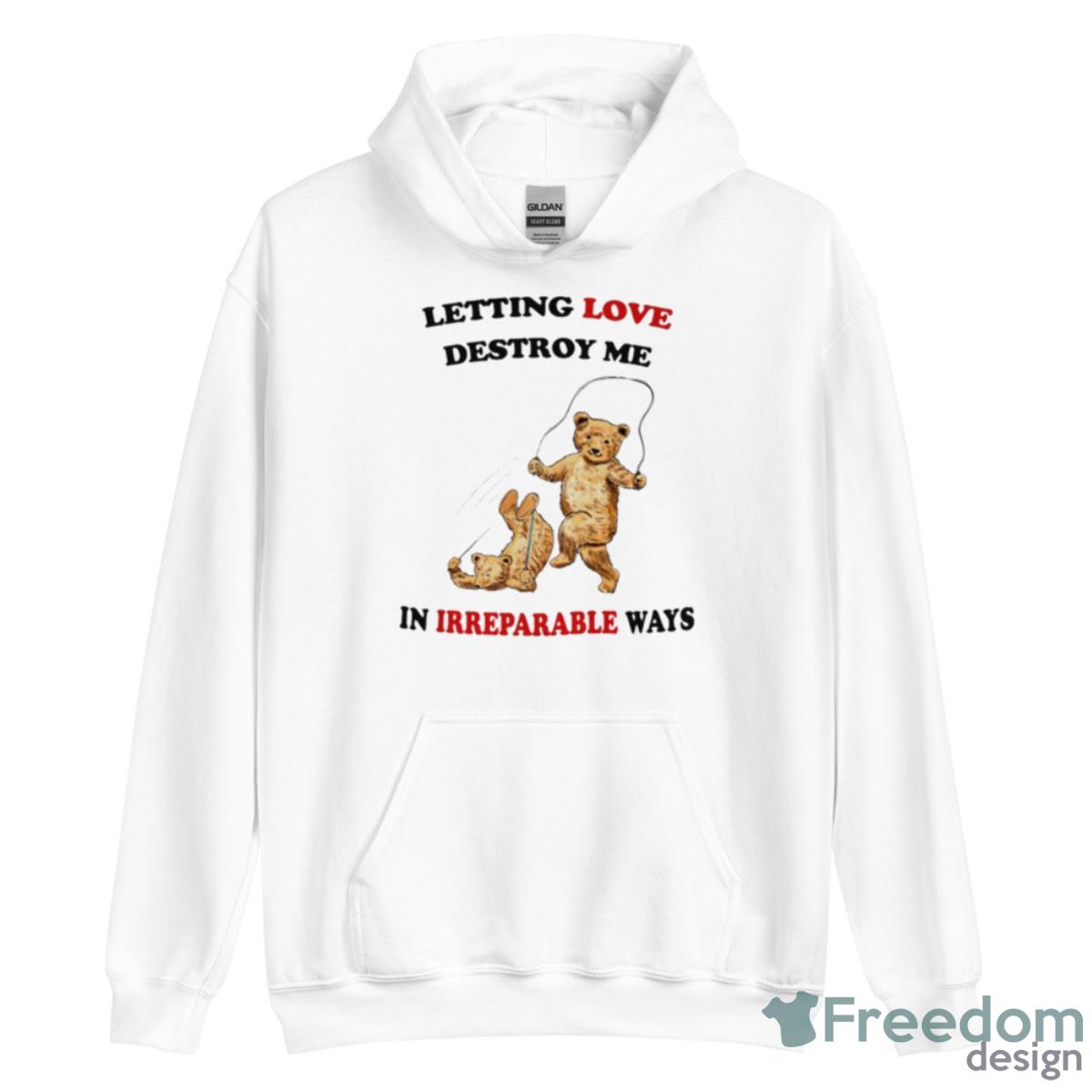 Letting Love Destroy Me In Irreparable Ways Shirt - Unisex Heavy Blend Hooded Sweatshirt Letting Love Destroy Me In Irreparable Ways Shirt - Unisex Heavy Blend Hooded Sweatshirt