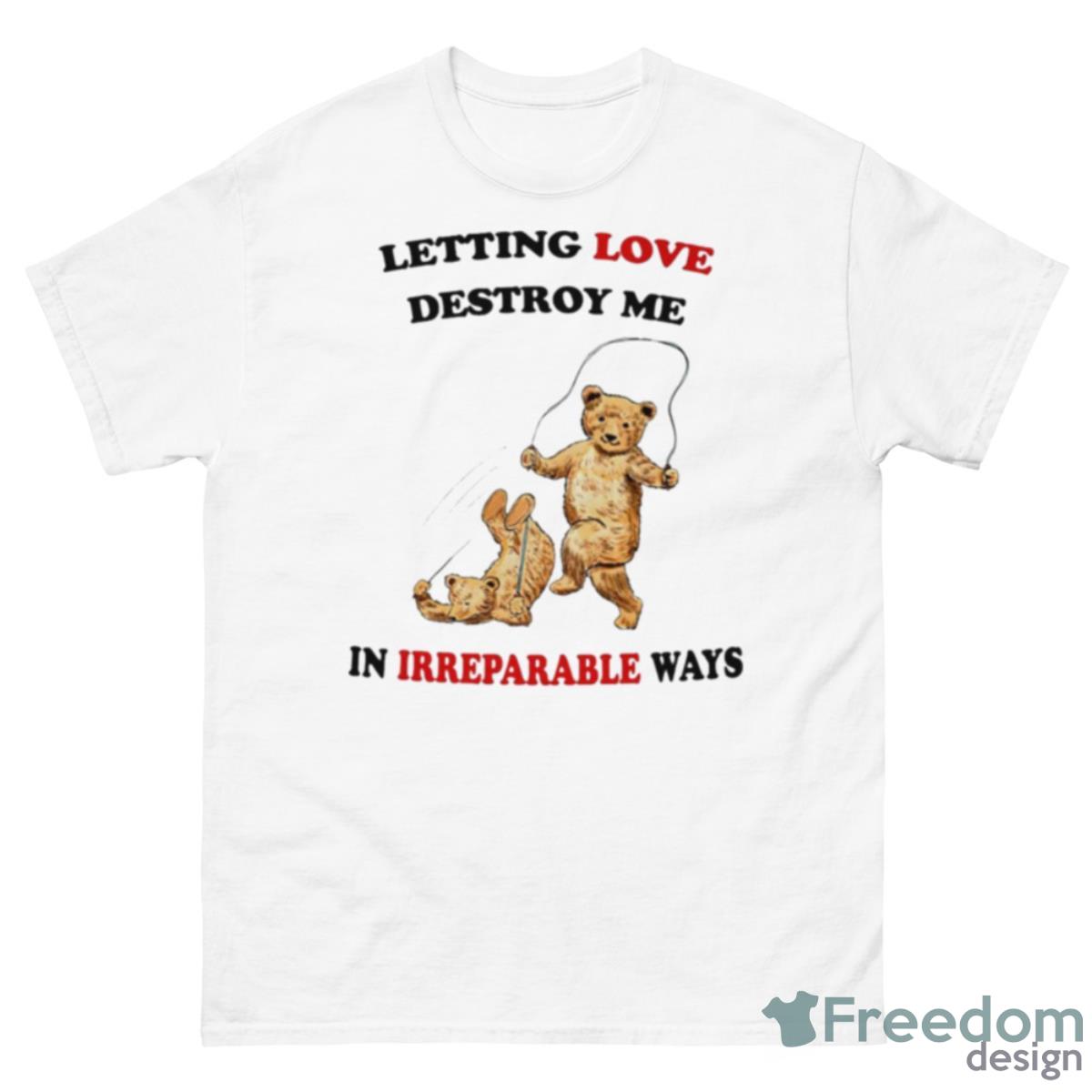 Letting Love Destroy Me In Irreparable Ways Shirt - 500 Men’s Classic Tee Gildan